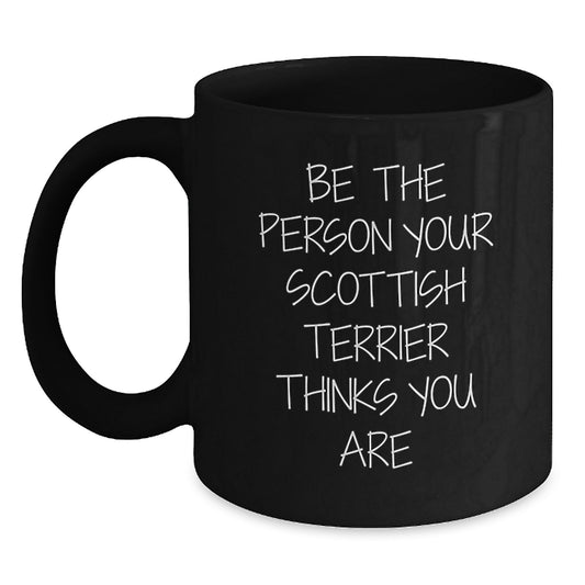 Funny Scottish Terrier Dog Gifts from Family, Friends - 'Be The Person Your Scottish Terrier Thinks You Are' Black Coffee Mug, Birthday Unique Gifts for Men, Women, Coworkers - Main
