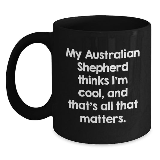 Funny Australian Shepherd Dog Lover Gifts from Friends and Family for Men and Women Valentine's Unique Mugs Black Coffee Mug 'My Australian Shepherd Thinks I'm Cool, And That's All That Matters.' - Main