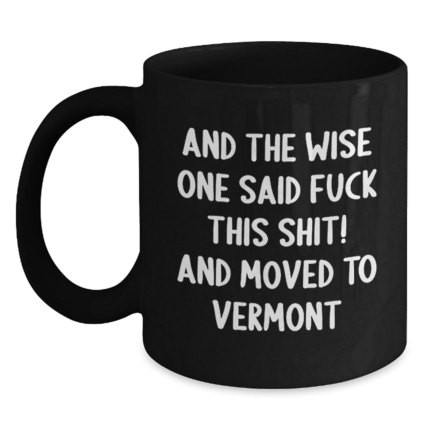Funny Vermont Quote Gifts, Black Coffee Mug for Birthday, 'And The Wise One Said F--K THIS SHIT! And Moved To Vermont' Mugs from Friends, Unique Gifts for Men, Women, Coworkers, Family - Main