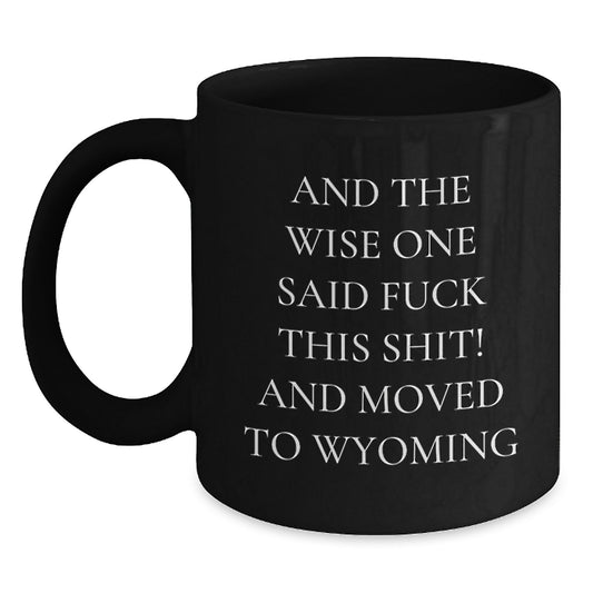Wyoming Gifts, Funny Quote Coffee Mugs for Birthday, Gifts from Friends, 'And The Wise One Said F--k This Shit! And Moved To Wyoming', Black Coffee Mug for Birthday - Main
