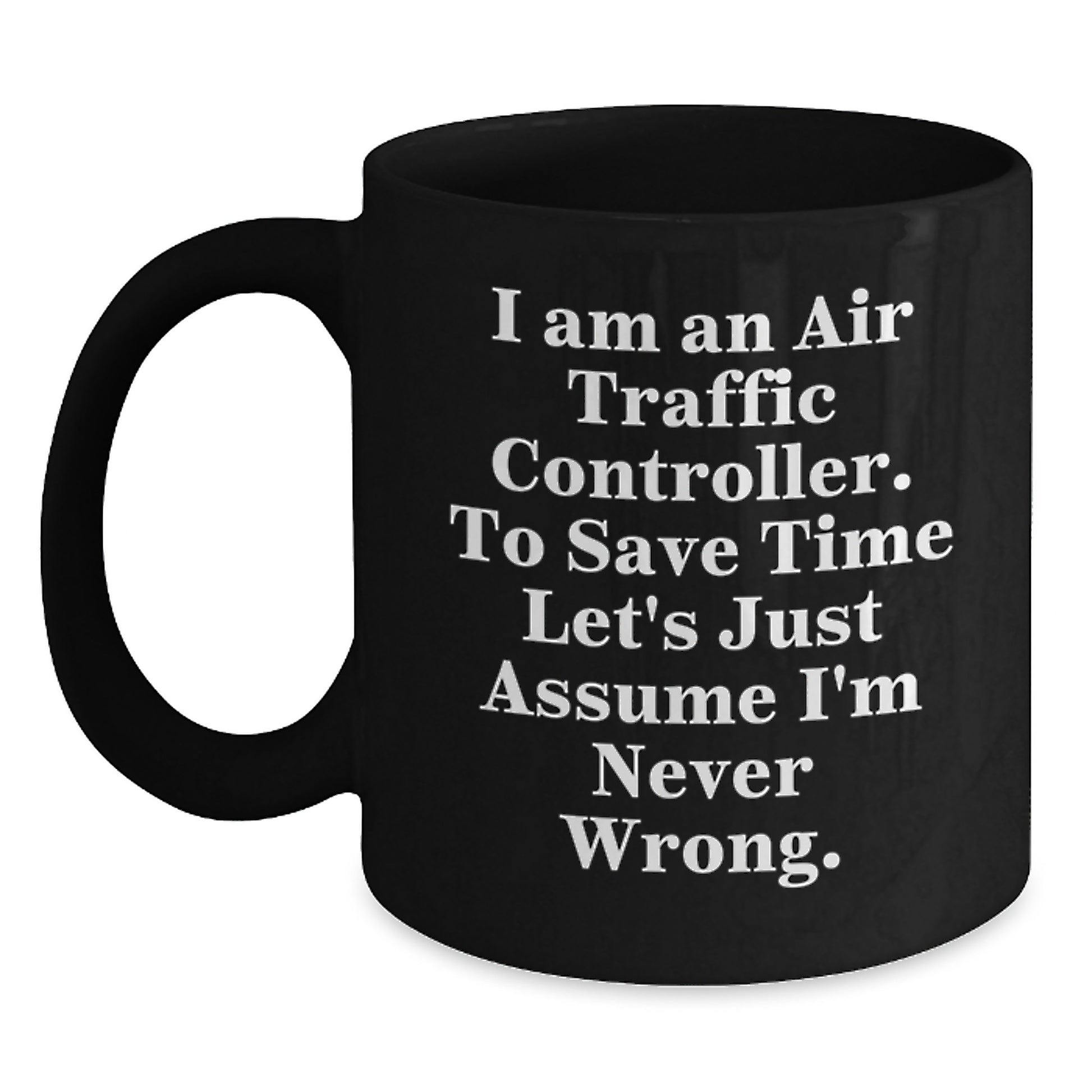 Funny Air Traffic Controller Gifts from Friends, Birthday Unique Gifts for Air Traffic Controller Men, I Am An Air Traffic Controller. To Save Time Let's Just Assume I'm Never Wrong. Black Coffee Mug - Main
