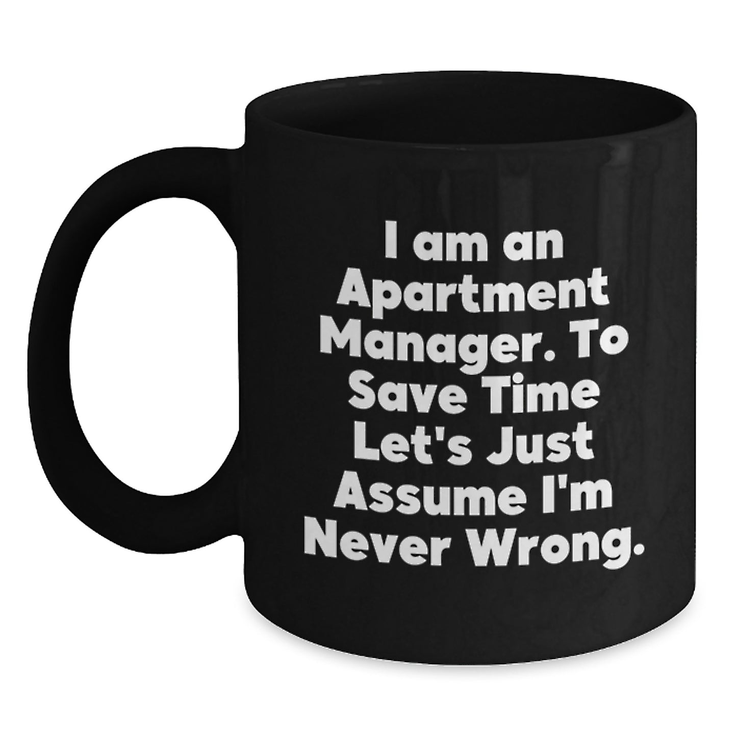Funny Apartment Manager Gifts from Friends for Birthday Unique Mugs - 'I Am An Apartment Manager. To Save Time Let's Just Assume I'm Never Wrong.' - Main