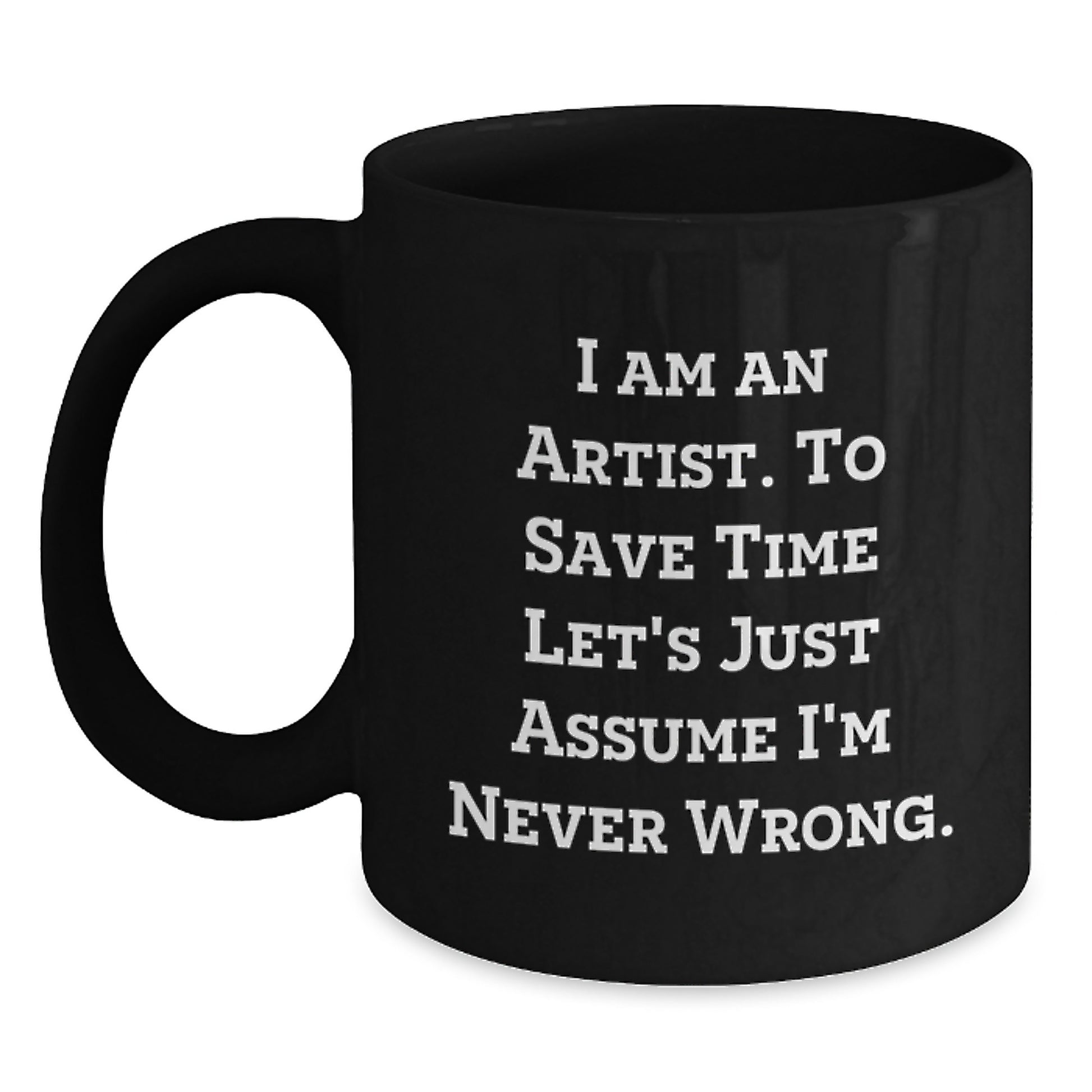Artist Gifts from Men to Women Friends at Christmas with Funny 'I Am An Artist. To Save Time Let's Just Assume I'm Never Wrong.' Quote Black Coffee Mugs - Main