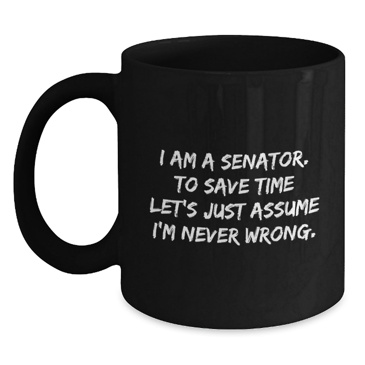 Funny Senator Gifts for Him, Black Coffee Mug, Christmas Unique Presents from Friends, Family to Senator, Quote: I Am A Senator To Save Time Lets Just Assume Im Never Wrong - Main