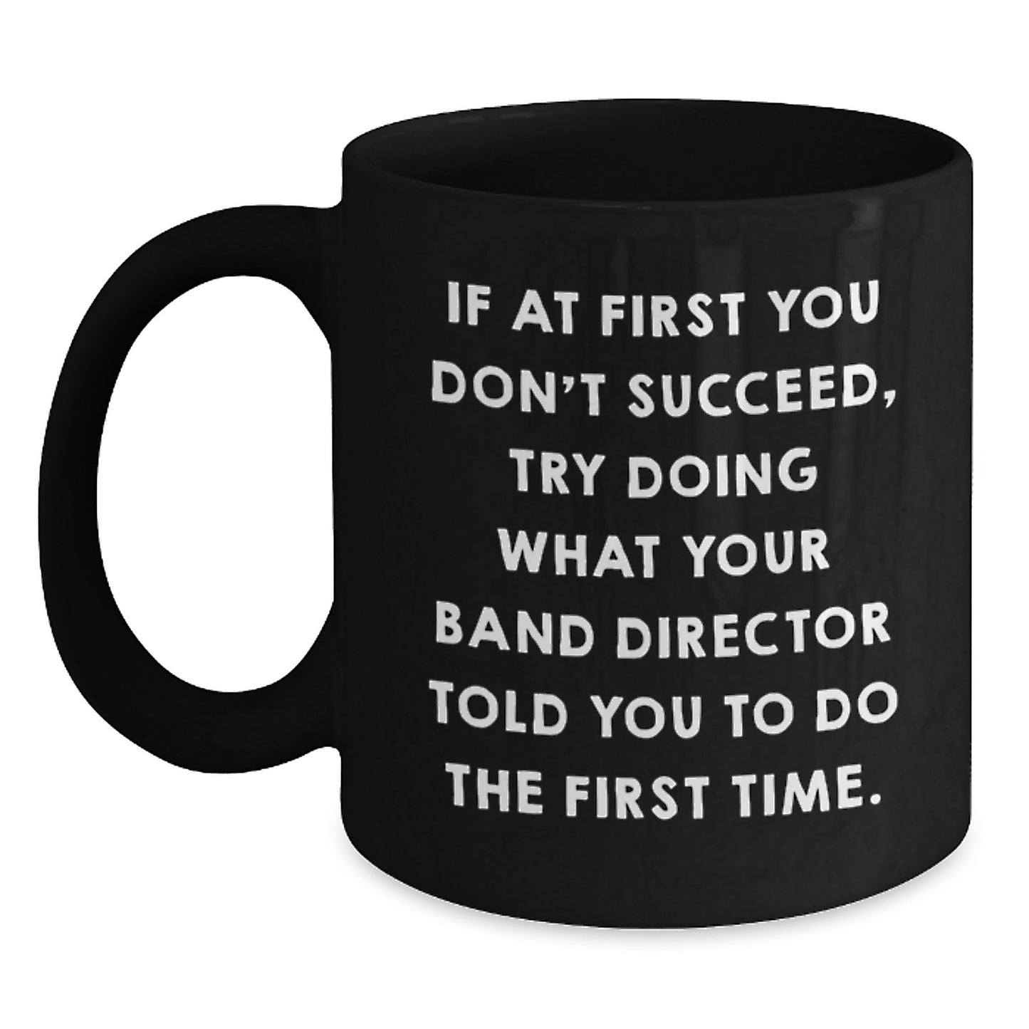 Funny Band Director Gifts from Friends, Black Coffee Mug for Men, Unique Christmas Unique Gifts, If At First You Don't Succeed, Try Doing What Your Band Director Told You To Do The First Time. - Main