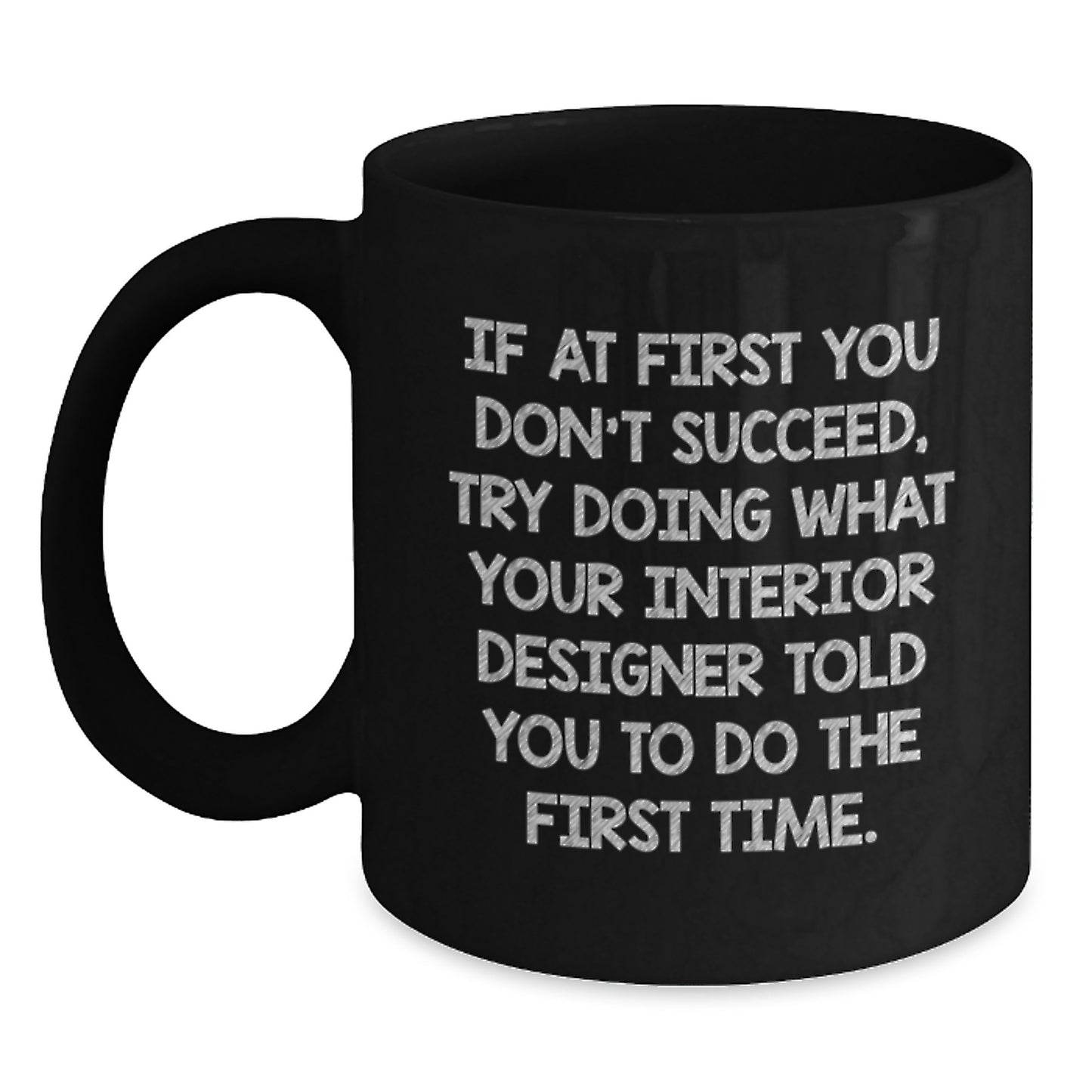 Funny Interior Designer Gifts from Friends - Black Coffee Mug, If At First You Don't Succeed, Try Doing What Your Interior Designer Told You To Do The First Time. - Main
