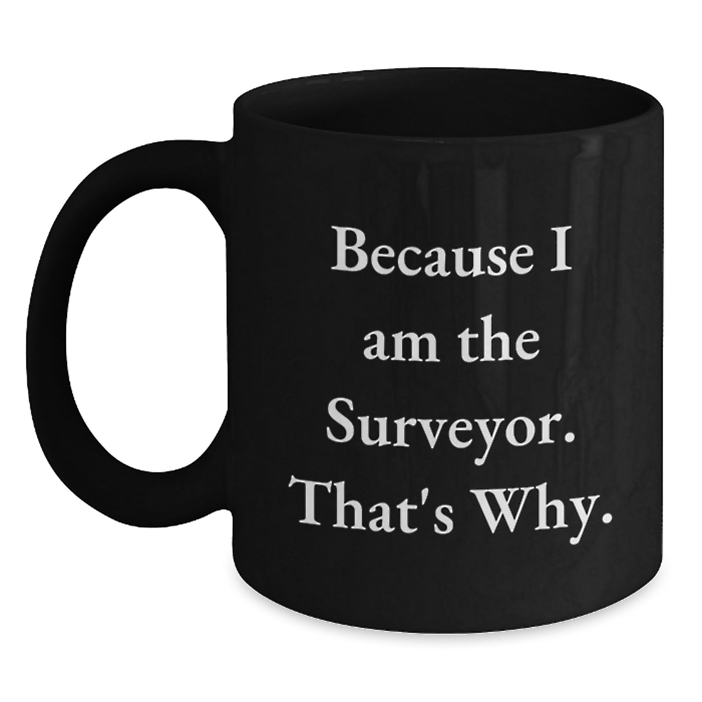 Surveyor Black Coffee Mug Gifts from Friends for Men Because I Am The Surveyor That's Why. - Main