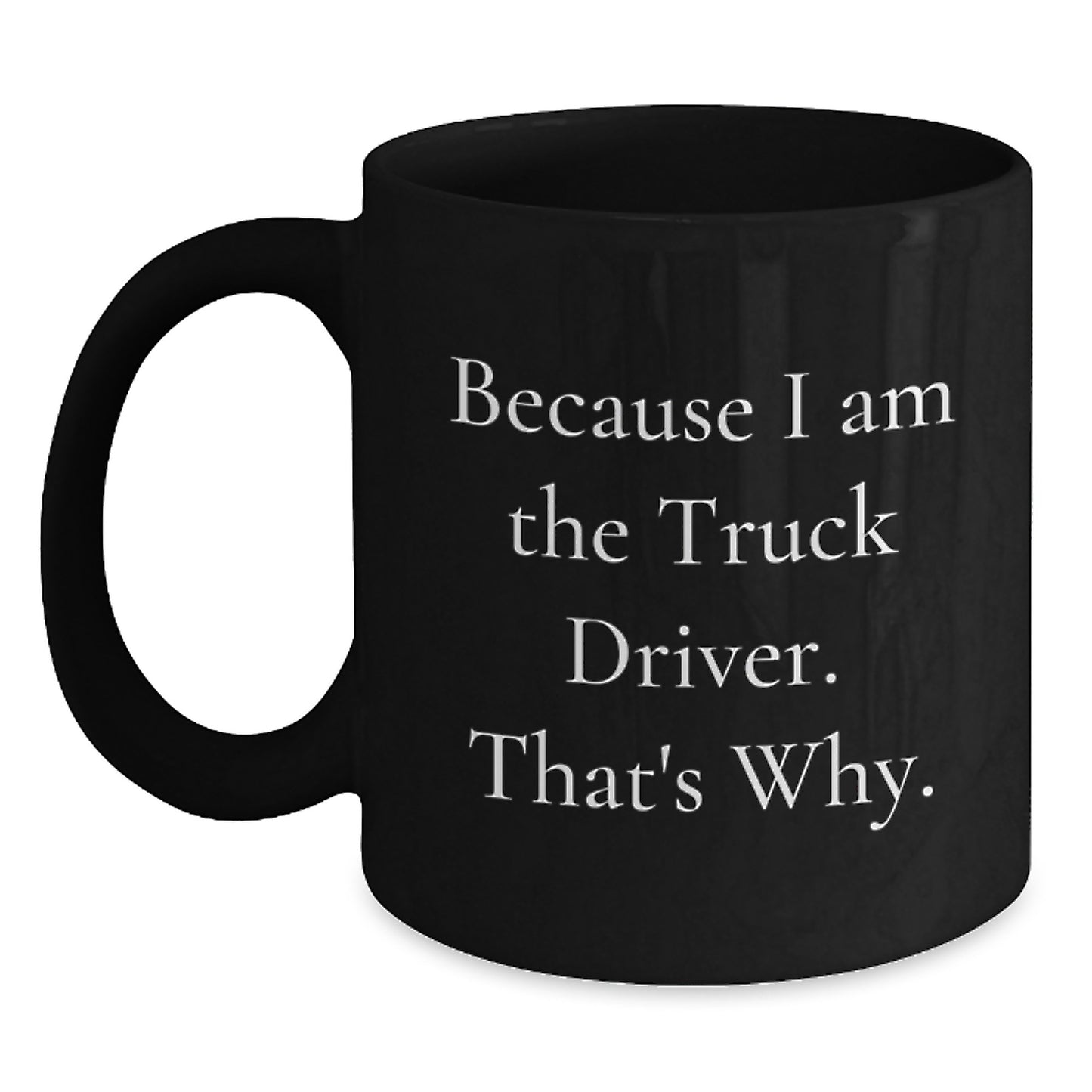 Funny Truck Driver Gifts for Men - Black Coffee Mug Because 'I Am The Truck Driver. That's Why.' Christmas Unique Presents from Friends - Main