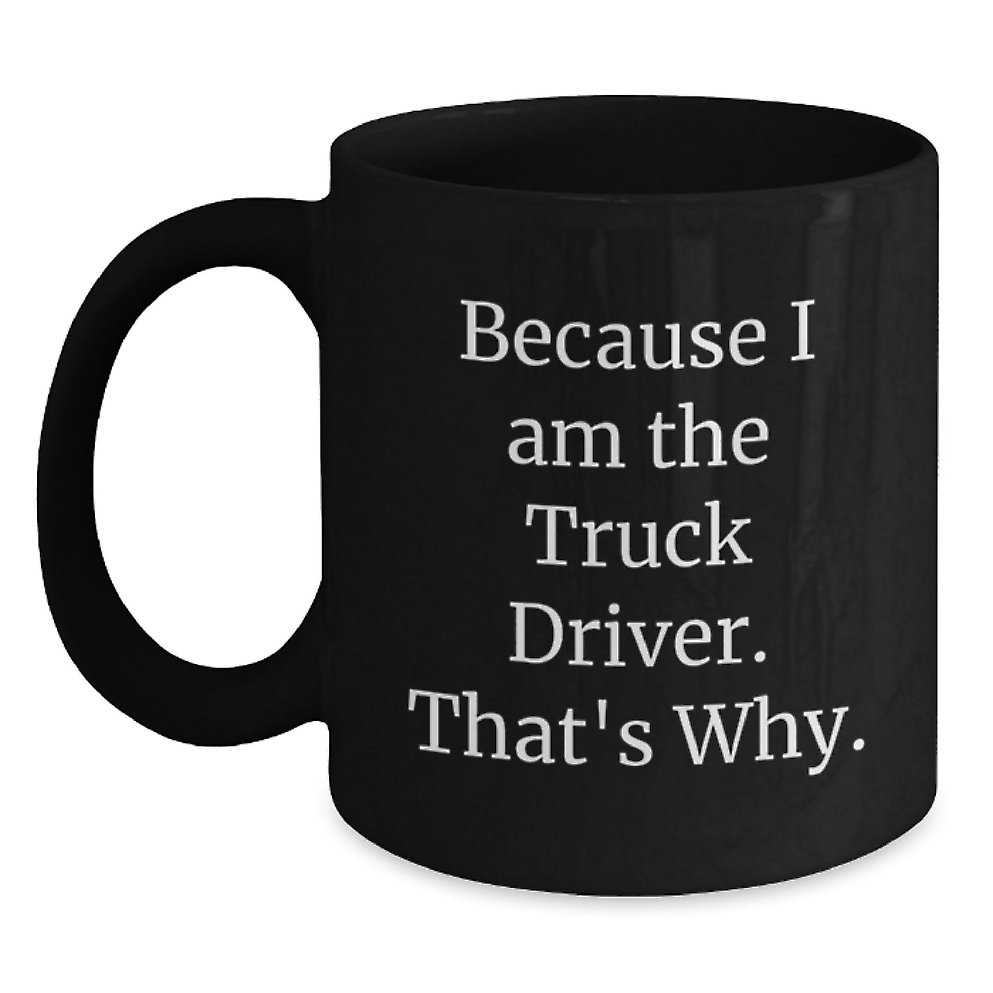 Funny Truck Driver Gifts for Men - Christmas Unique Mugs from Friends - Because 'I Am The Truck Driver. That's Why.' - Main