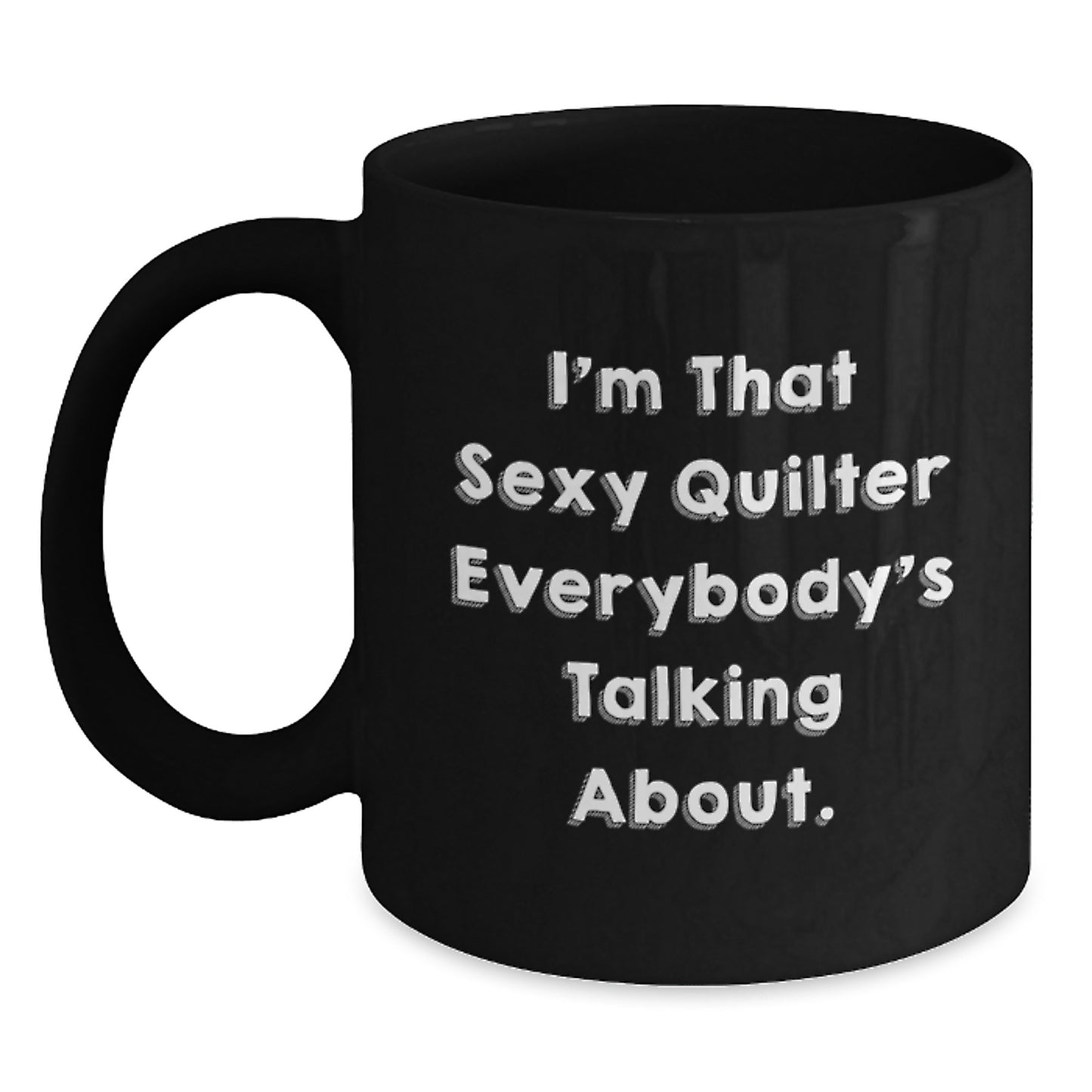 Funny Quilter Gifts from Friends for the Quilter in Your Life - I'm That Sexy Quilter Everybody's Talking About. Black Coffee Mug, Christmas Unique Gifts - Main
