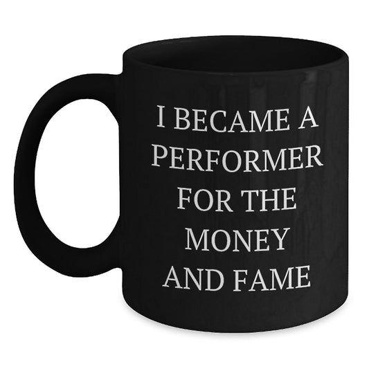 Funny Performer Gifts, Inspirational Black Coffee Mug for Men, Women, or Friends, Christmas Unique Presents from Coworkers to Family Members - 'I Became A Performer For The Money And Fame' - Main