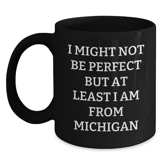 Funny Michigan Gifts from Friends - I Might Not Be Perfect But At Least I Am From Michigan Black Coffee Mug for Men Women Family - Main