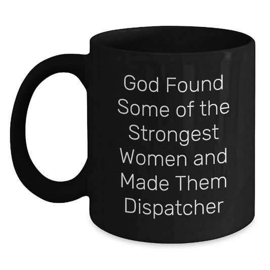 Funny Dispatcher Gifts for Dispatcher, Black Coffee Mug, God Found Some Of The Strongest Women And Made Them Dispatcher Quote, Christmas Unique Gifts from Friends - Main