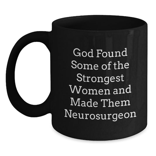 Funny Inspirational Gifts from Friends for Neurosurgeon Men Black Coffee Mug - God Found Strong Women And Made Them Neurosurgeons - Main