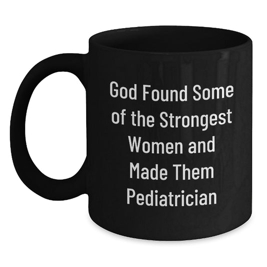 Pediatrician Gifts from Friends - Funny Black Coffee Mug for Graduation with Quote 'God Found Some Of The Strongest Women And Made Them Pediatrician' - Gifts for Pediatrician - Main