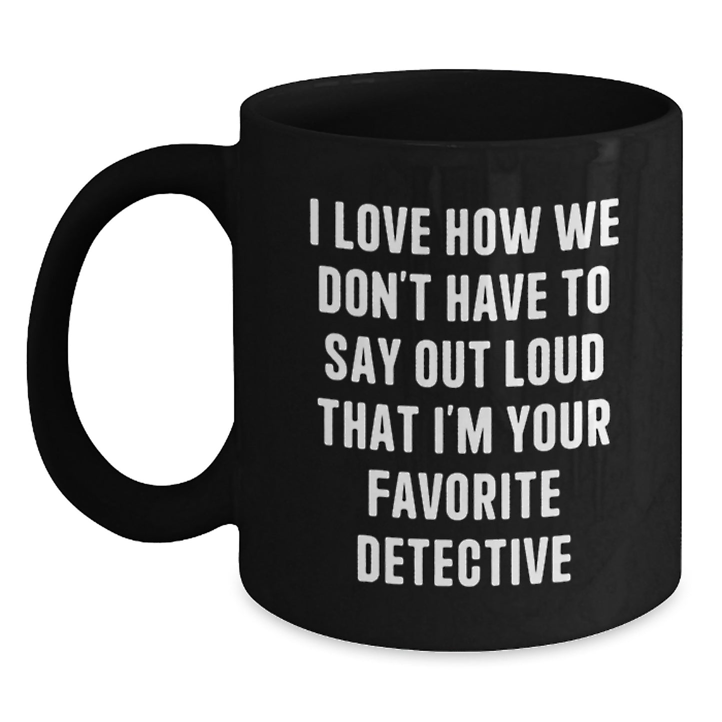Funny Detective Gifts for Men - I Love How We Don't Have To Say Out Loud That I'm Your Favorite Detective Black Coffee Mug from Friends and Family for Graduation - Main