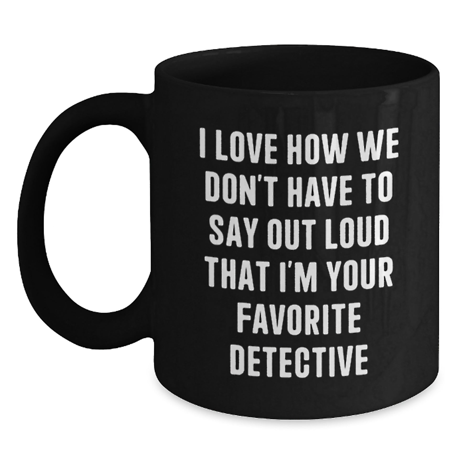 Funny Detective Gifts for Men - I Love How We Don't Have To Say Out Loud That I'm Your Favorite Detective Black Coffee Mug from Friends and Family for Graduation - Main