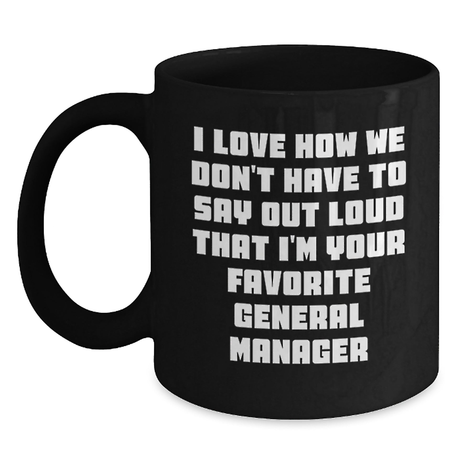 Funny General Manager Gifts from Friends for Graduation Unique Black Coffee Mugs, I Love How We Don't Have To Say Out Loud That I'm Your Favorite General Manager - Main