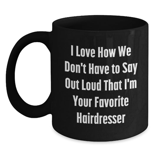 Funny Hairdresser Gifts from Friends for Favorite Hairdresser, I Love How We Don't Have To Say Out Loud That I'm Your Favorite Hairdresser Black Coffee Mug for Graduation - Main