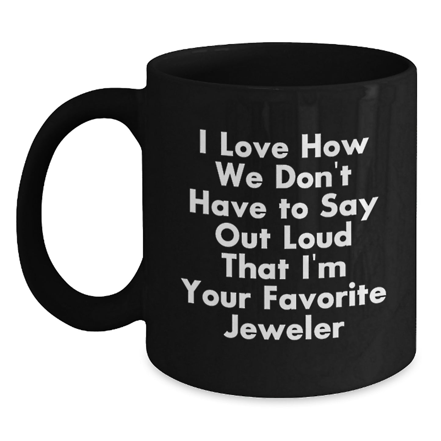 Funny Jeweler Gifts from Friends - 'I Love How We Don't Have To Say Out Loud That I'm Your Favorite Jeweler' Black Coffee Mug for Graduation - Main