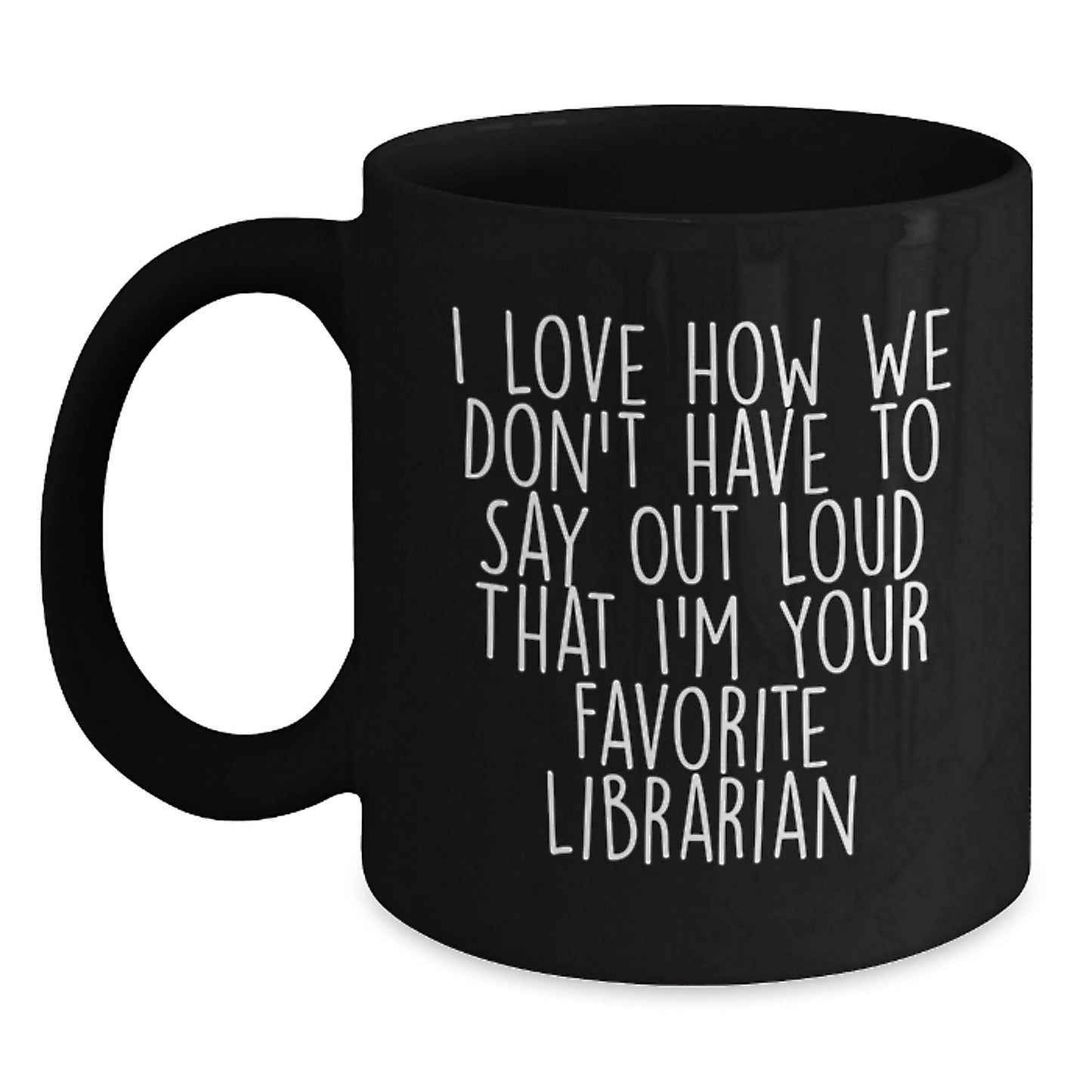 Funny Librarian Gifts from Friends for Favorite Librarian - Black Coffee Mug, Quote: 'I Love How We Don't Have To Say Out Loud That I'm Your Favorite Librarian' - Graduation Unique Gifts - Main