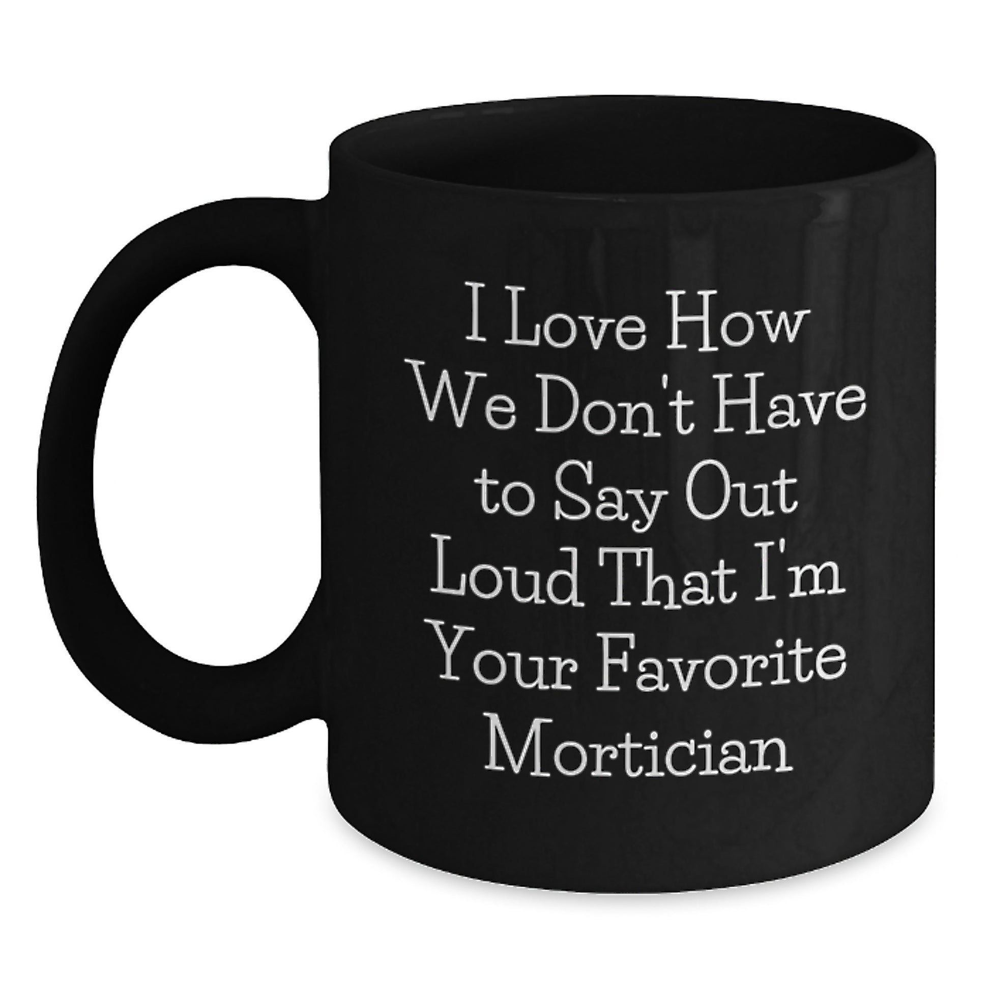 Gifts from Men to Mortician, Funny Quote Black Coffee Mugs, Unique Christmas Unique Gifts, Black Mortician Coffee Mug, 'I Love How We Don't Have To Say Out Loud That I'm Your Favorite Mortician' - Main