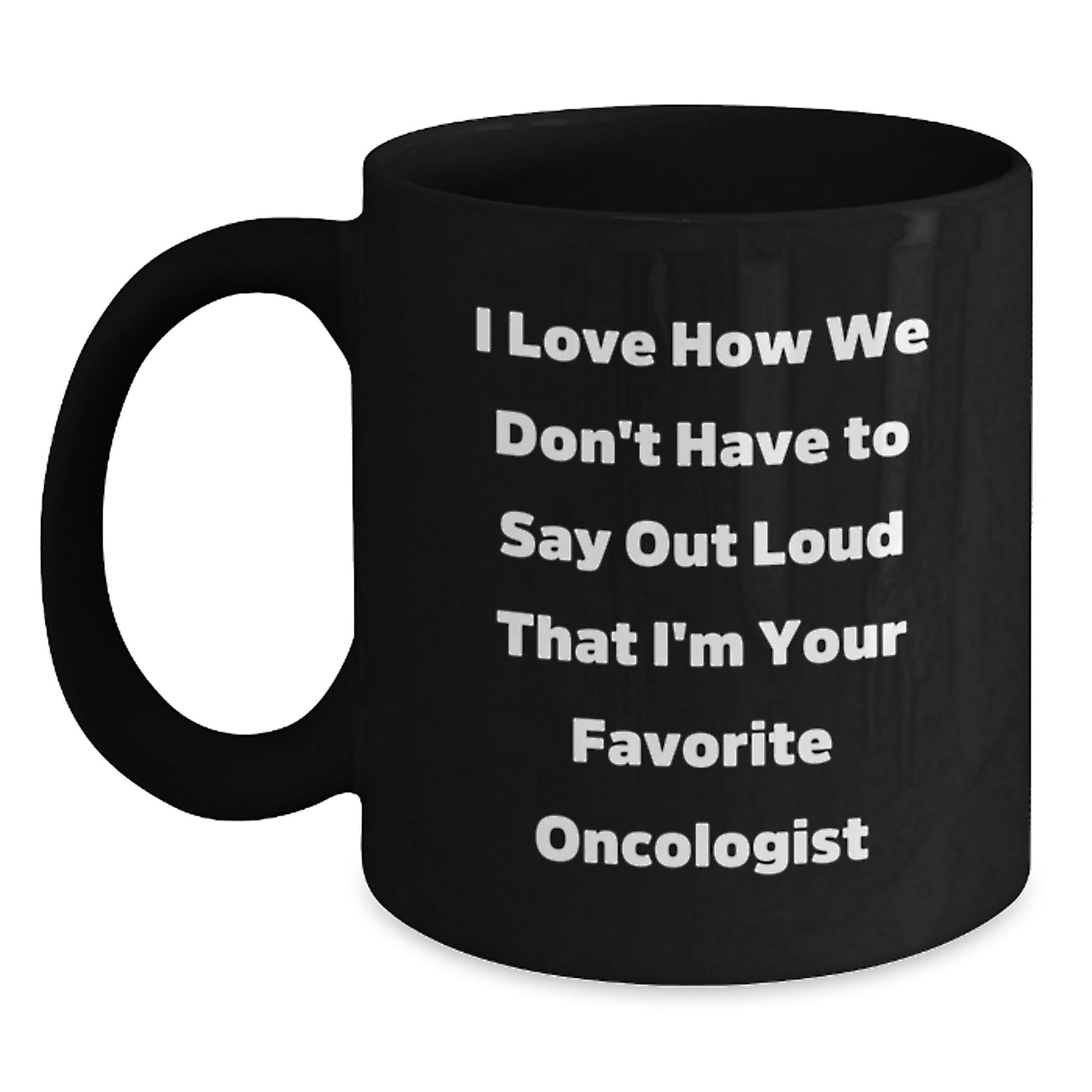 Funny Oncologist Gifts for Men from Friends, Black Coffee Mug Christmas Unique Presents for Oncologist Doctors, I Love How We Don't Have To Say Out Loud That I'm Your Favorite Oncologist - Main