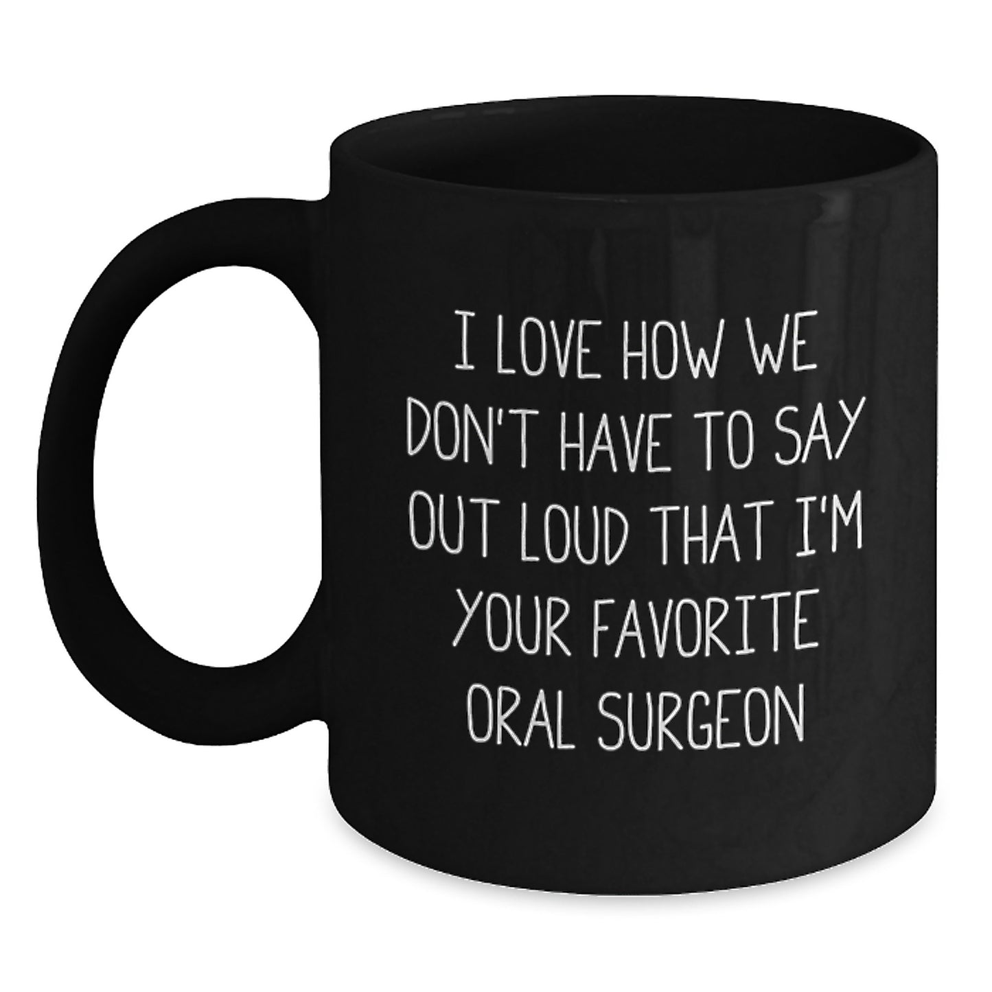 Funny Oral Surgeon Gifts from Friends to Oral Surgeon - I Love How We Don't Have To Say Out Loud That I'm Your Favorite Oral Surgeon, Black Coffee Mug for Graduation - Main