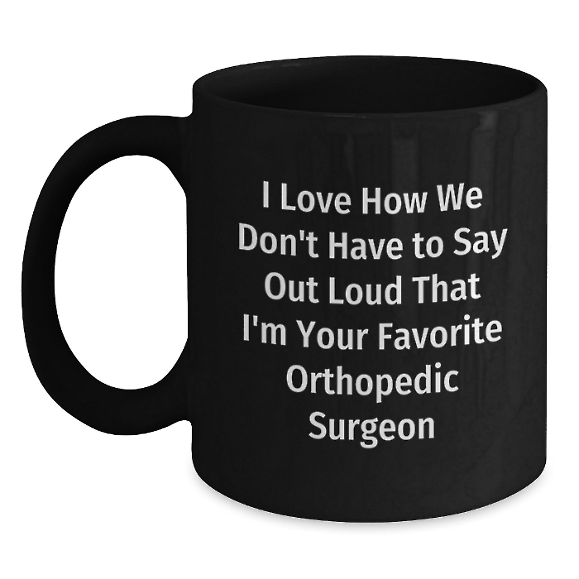 Funny Orthopedic Surgeon Gifts from Men, Gifts for Orthopedic Surgeon - I Love How We Don't Have To Say Out Loud, Graduation Unique Gifts, Black Coffee Mug - Main