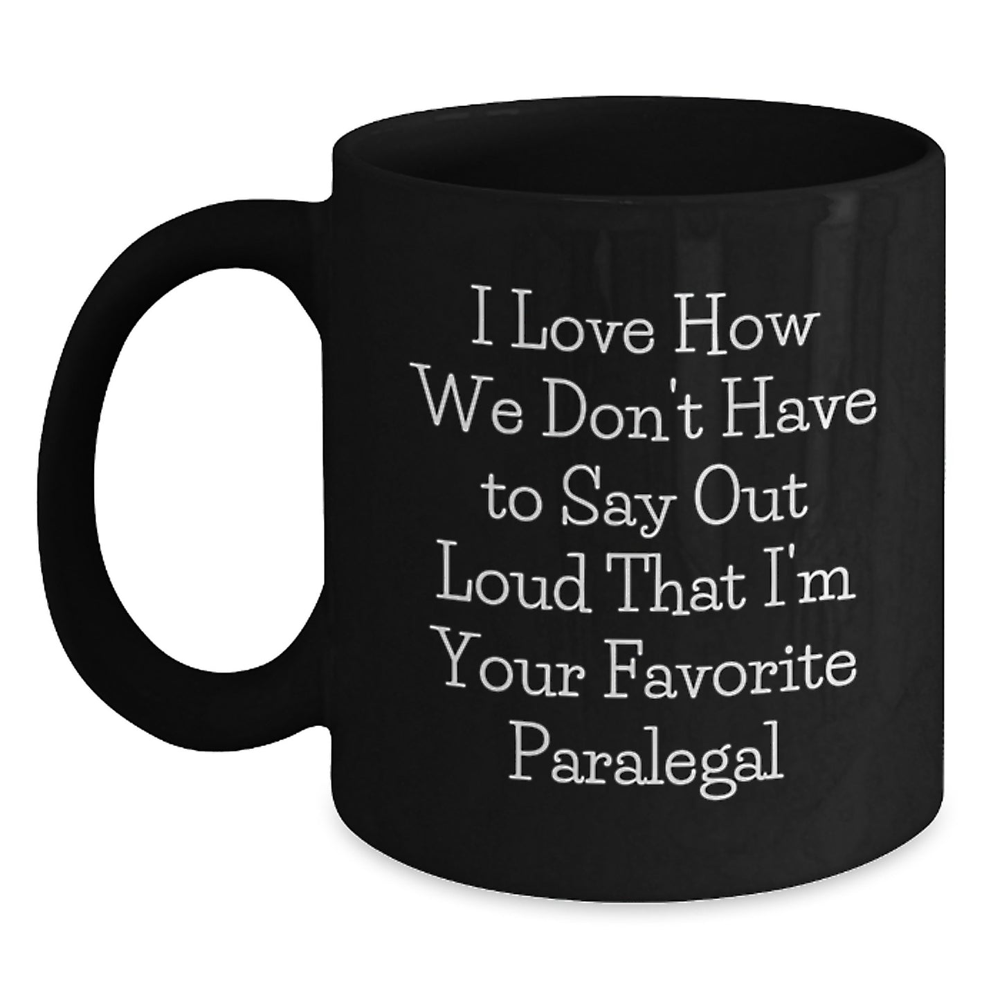 Funny Paralegal Gifts from Friends, Coworkers, or Family - 'I Love How We Don't Have To Say Out Loud That I'm Your Favorite Paralegal' Black Coffee Mug for Graduation - Main