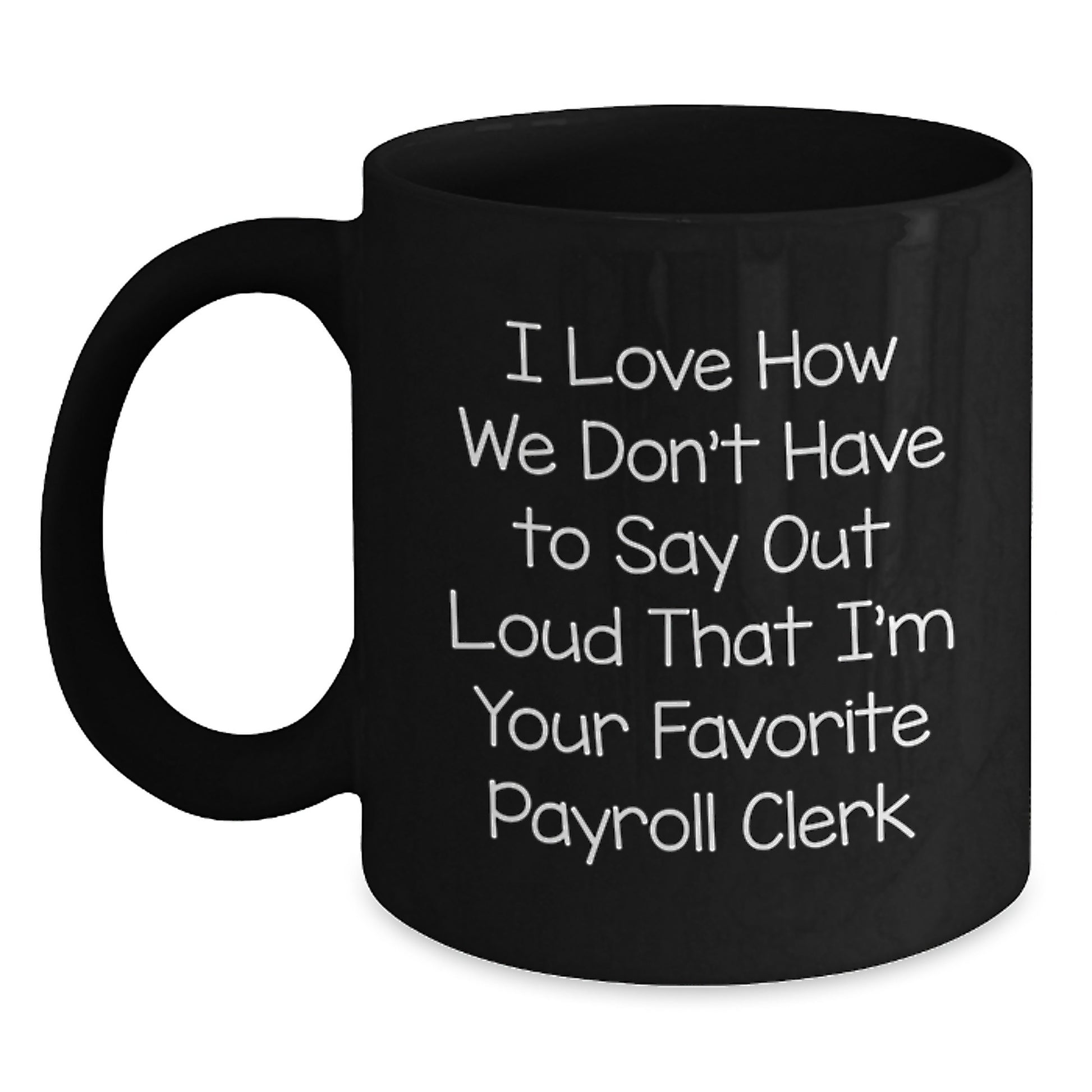 Funny Payroll Clerk Black Coffee Mug Gifts from Friends for Graduation, I Love How We Don't Have To Say Out Loud That I'm Your Favorite Payroll Clerk, Unique Gifts for Payroll Clerk - Main