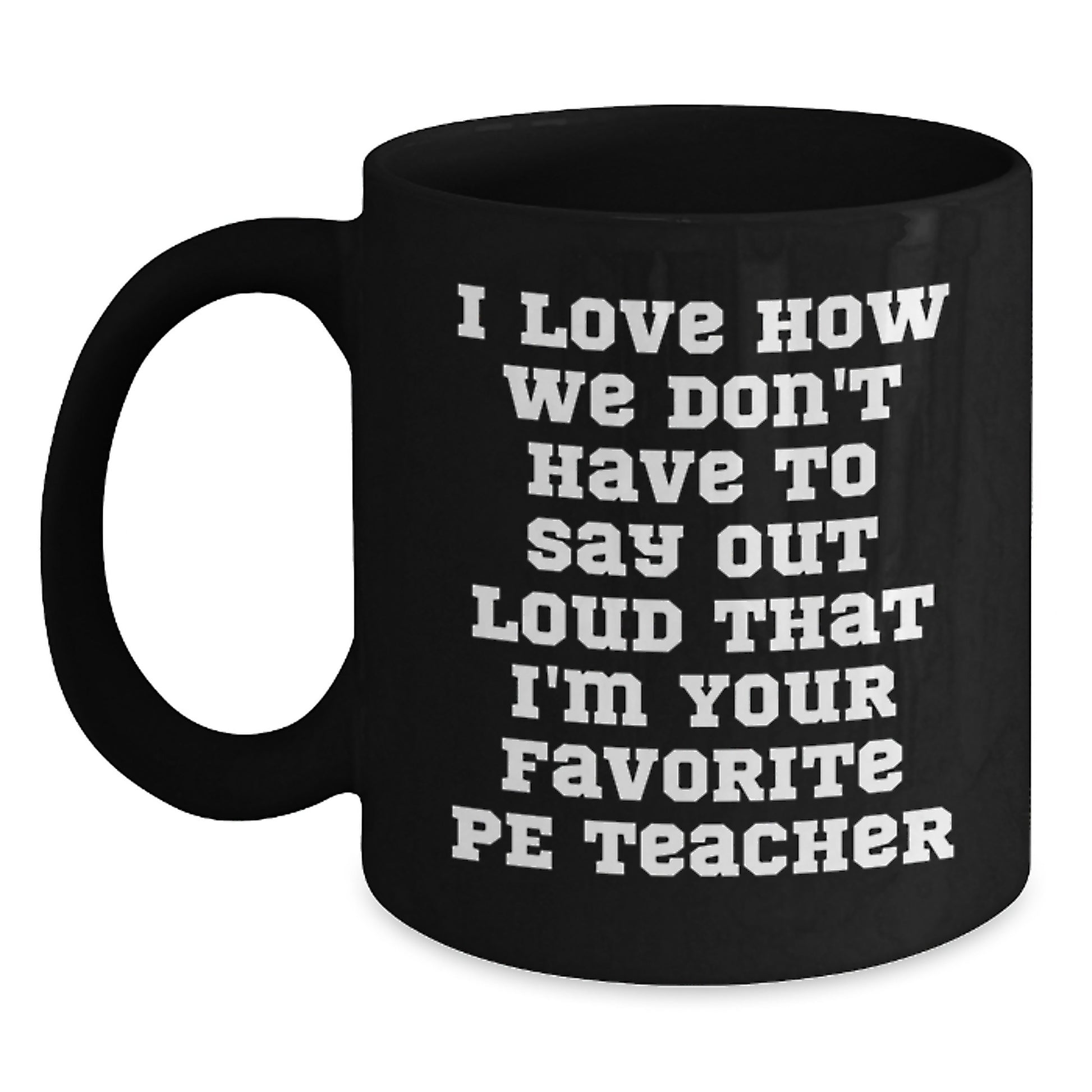 Funny PE Teacher Gifts from Friends for Graduation, I Love How We Don't Have To Say Out Loud That I'm Your Favorite PE Teacher Black Coffee Mug, Gifts for PE Teachers - Main