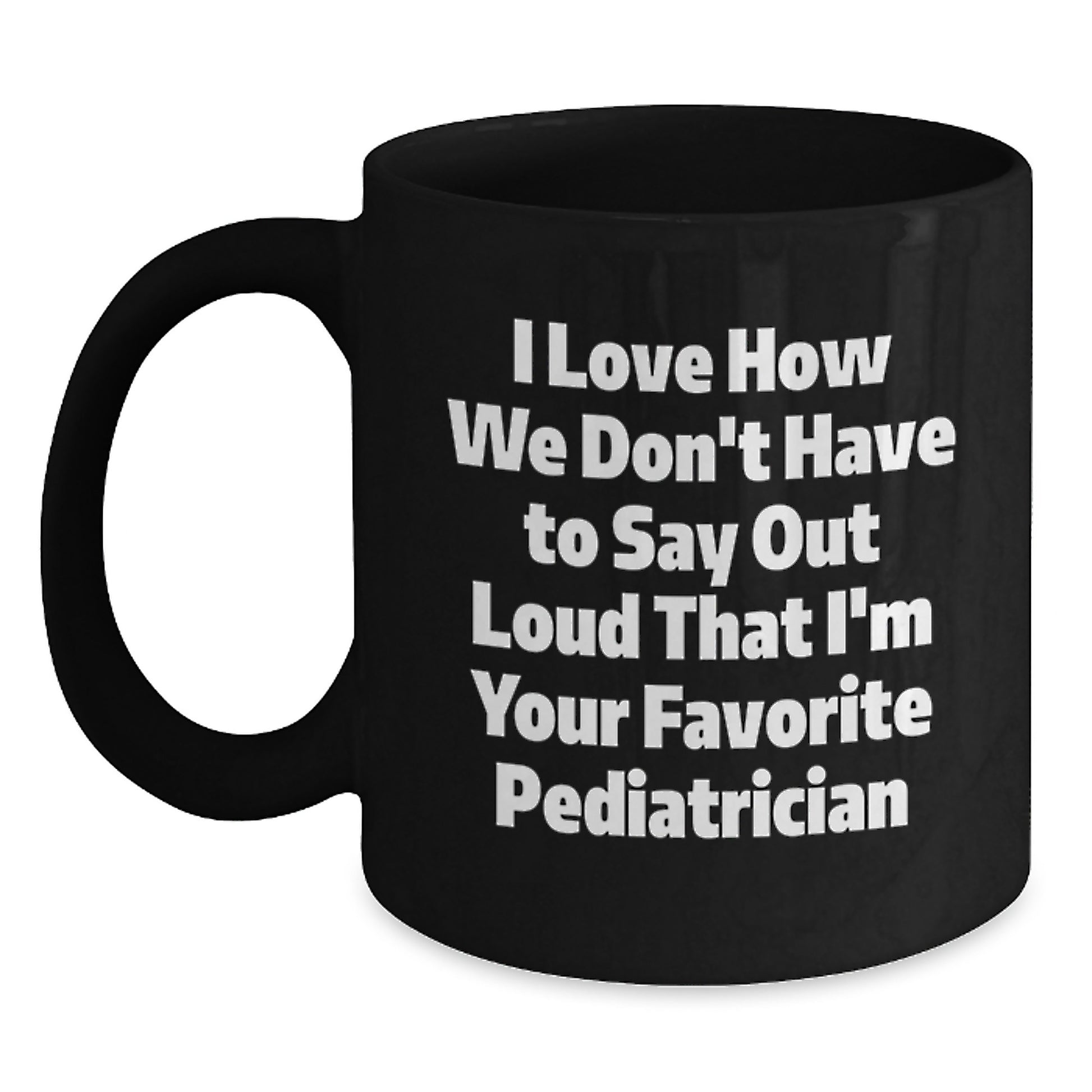 Funny Pediatrician Gifts for Graduation, I Love How We Don't Have To Say Out Loud That I'm Your Favorite, Black Coffee Mug, Gifts from Family to Pediatrician - Main