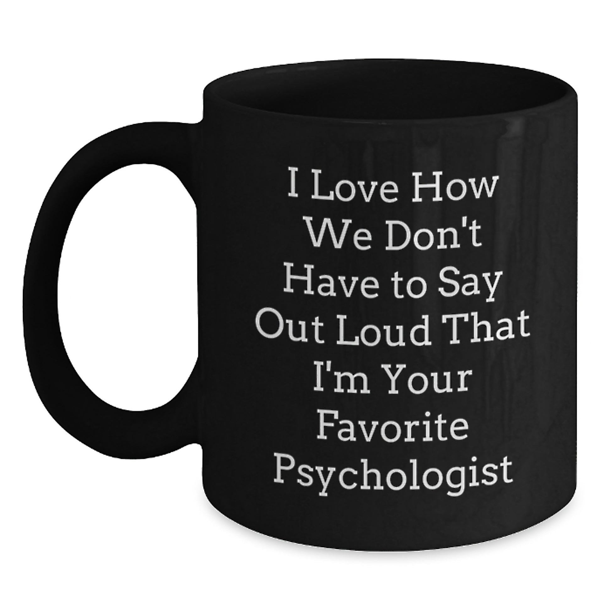 Funny Psychologist Gifts from Friends, Gifts for Favorite Psychologists on Their Birthday - I Love How We Don't Have To Say Out Loud That I'm Your Favorite - Black Coffee Mug - Main