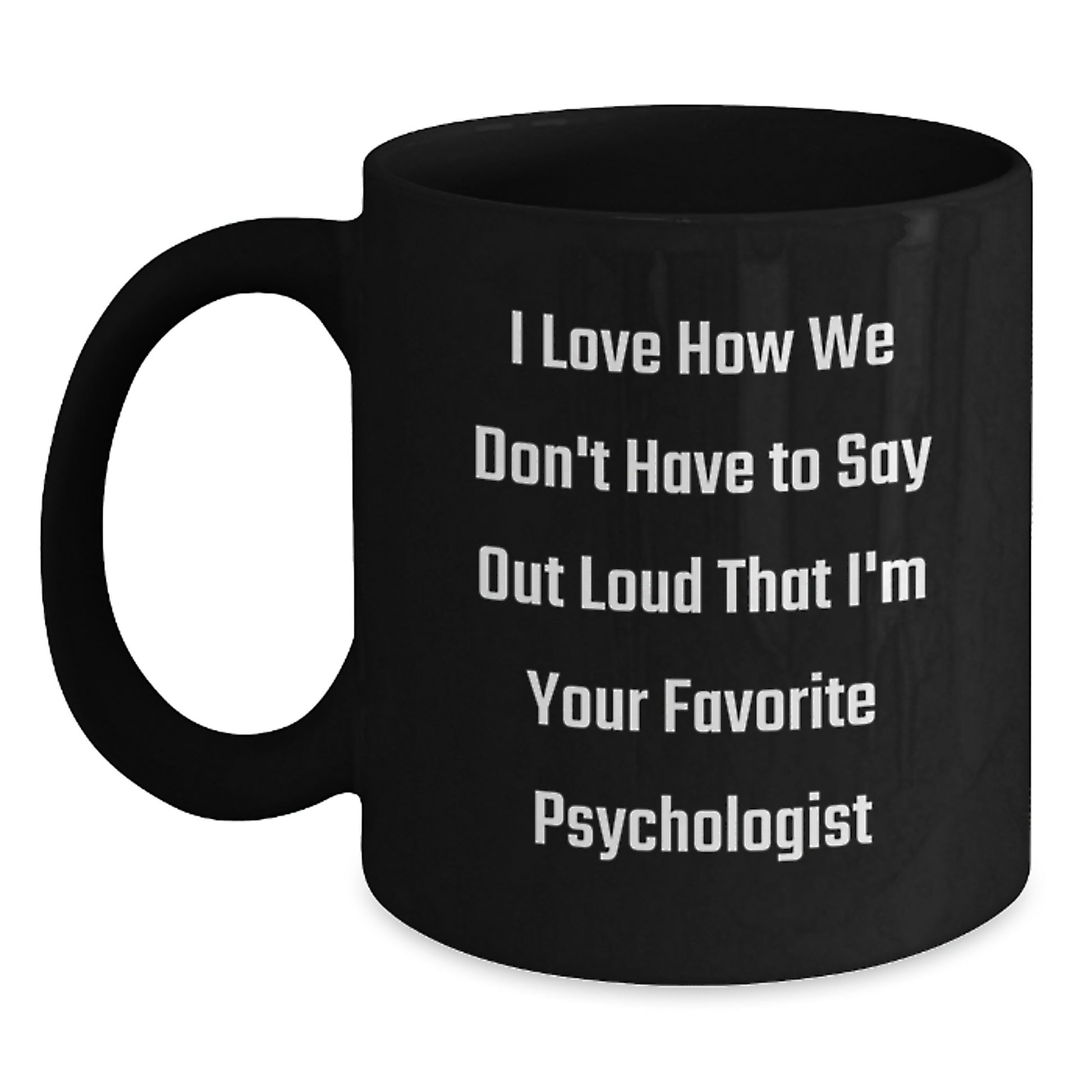 Funny Quotes for Psychologists, I Love How We Don't Have To Say Out Loud That I'm Your Favorite, Black Coffee Mug, Gifts from Friends, Gifts for Psychologists, Birthday Unique Gifts - Main
