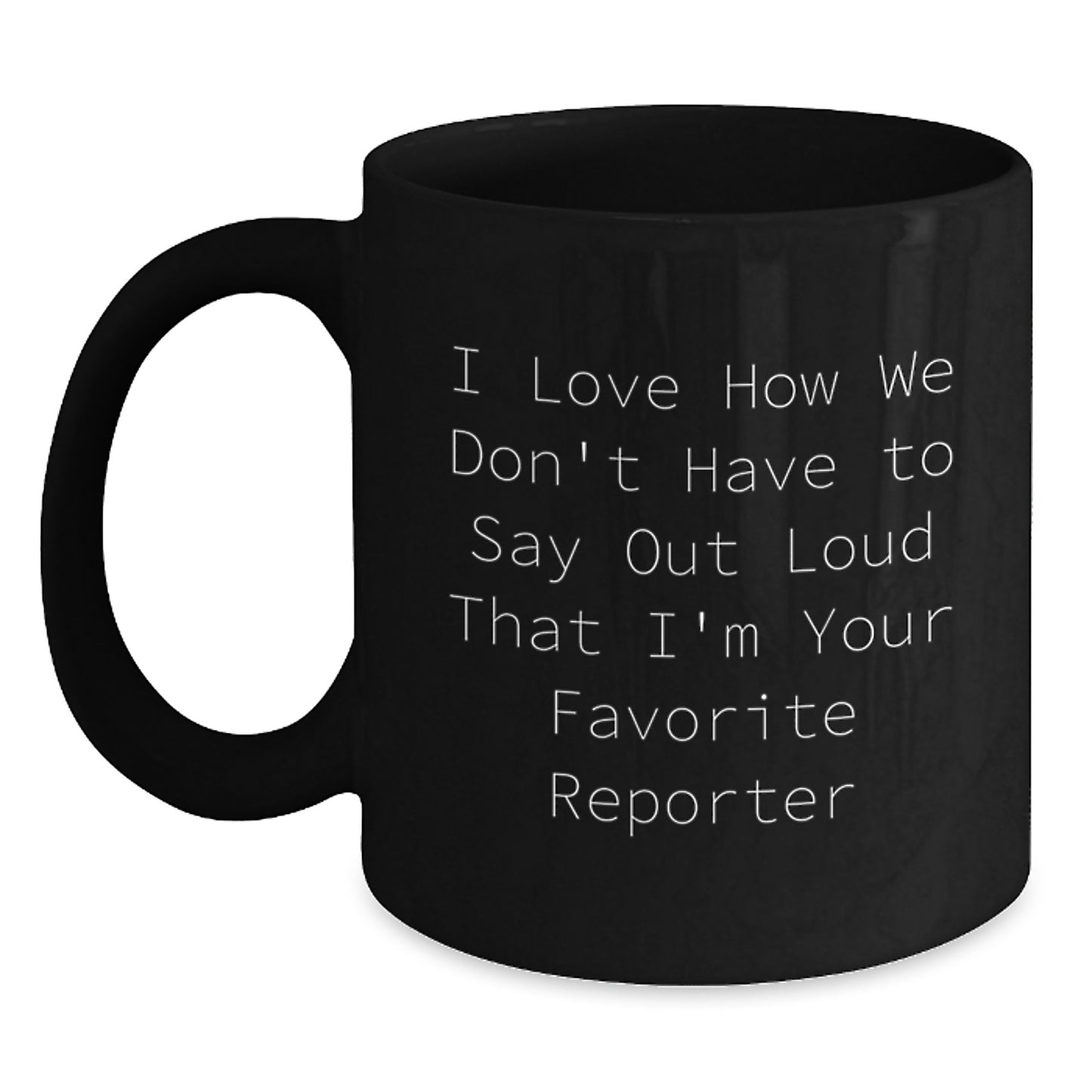 Funny Reporter Gifts for Men, Black Coffee Mug, I Love How We Don't Have To Say Out Loud That I'm Your Favorite Reporter, Gifts from Friends, Graduation Unique Gifts - Main