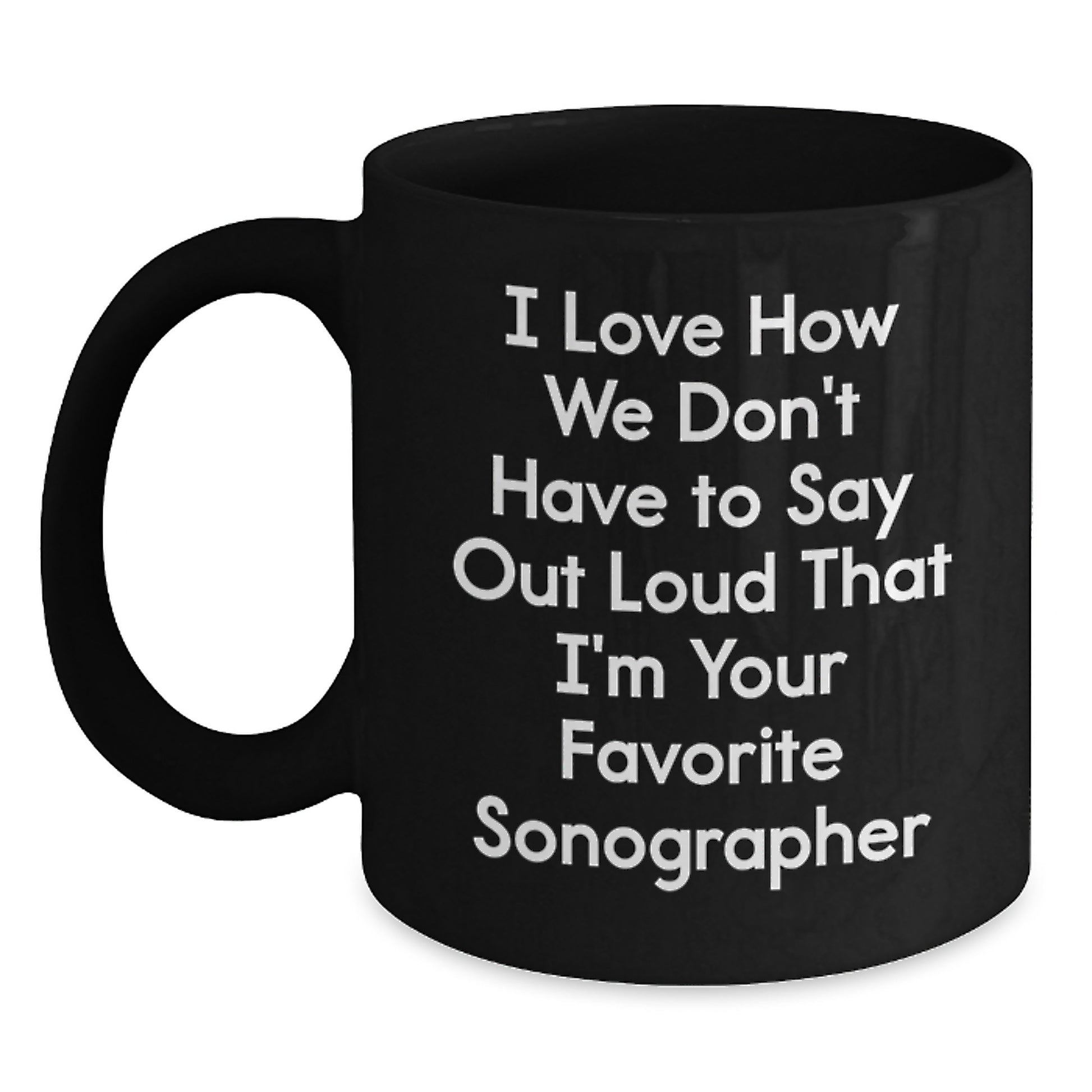Funny Sonographer Gifts from Friends Birthday Unique Mugs I Love How We Don't Have To Say Out Loud That I'm Your Favorite Sonographer Black Coffee Mug for Sonographer - Main