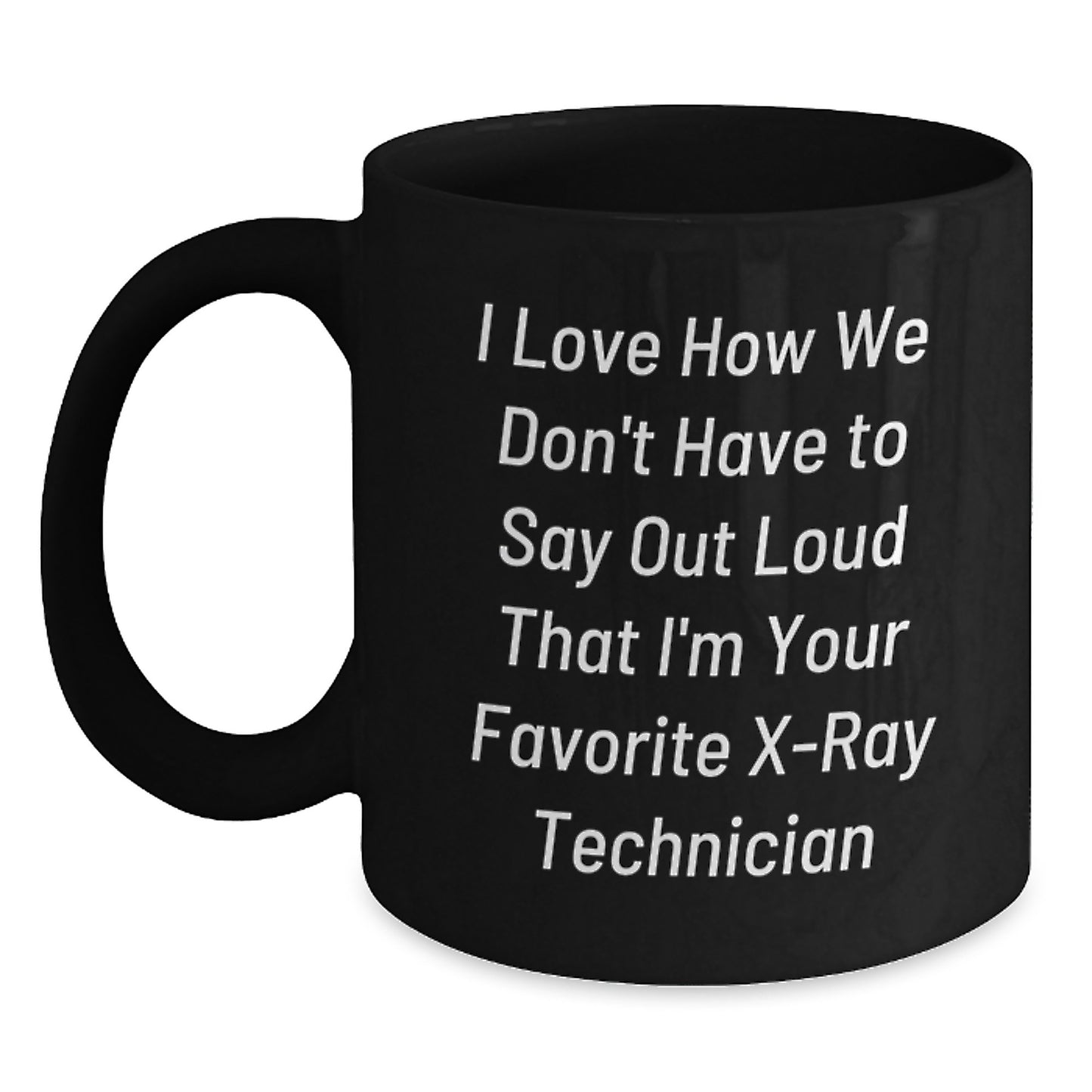 Funny X-Ray Technician Gifts from Friends to Coworkers - Unique Black Coffee Mug for Graduation 'I Love How We Don't Have To Say Out Loud That I'm Your Favorite X-ray Technician' - Main