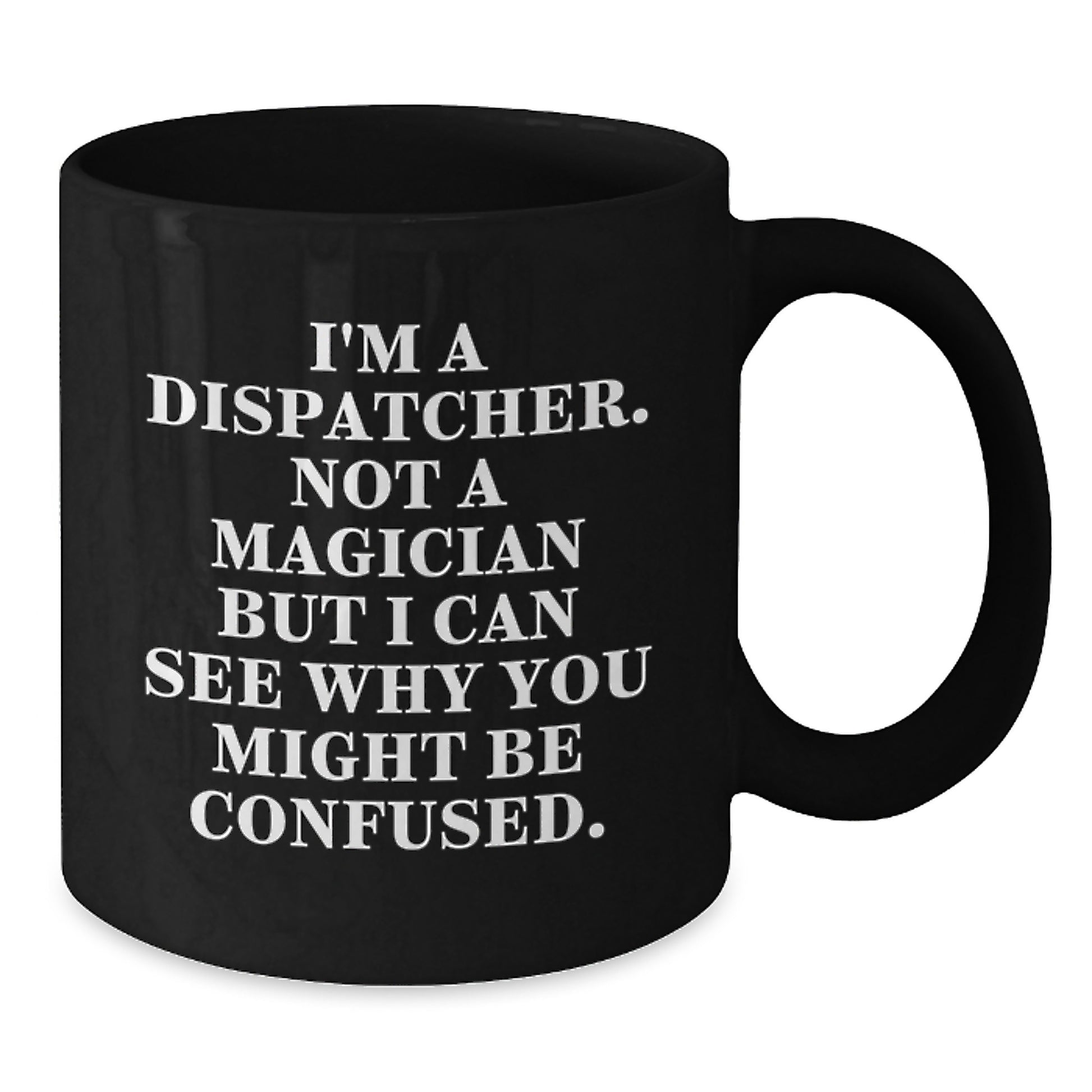 Funny Dispatcher Gifts, I'm A Dispatcher. Not A Magician But I Can See Why You Might Be Confused. Black Coffee Mug for Birthday, Gifts from Friends for Dispatcher - Additional
