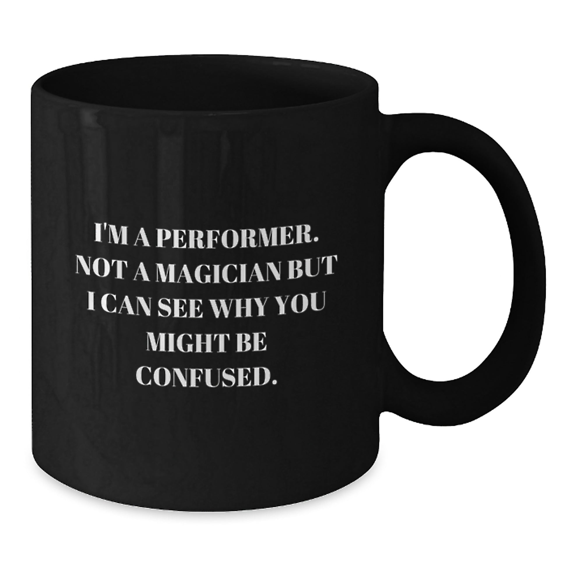 Funny Performer Gifts from Friends - I'm A Performer. Not A Magician But I Can See Why You Might Be Confused. - Black Coffee Mug for Graduation - Additional