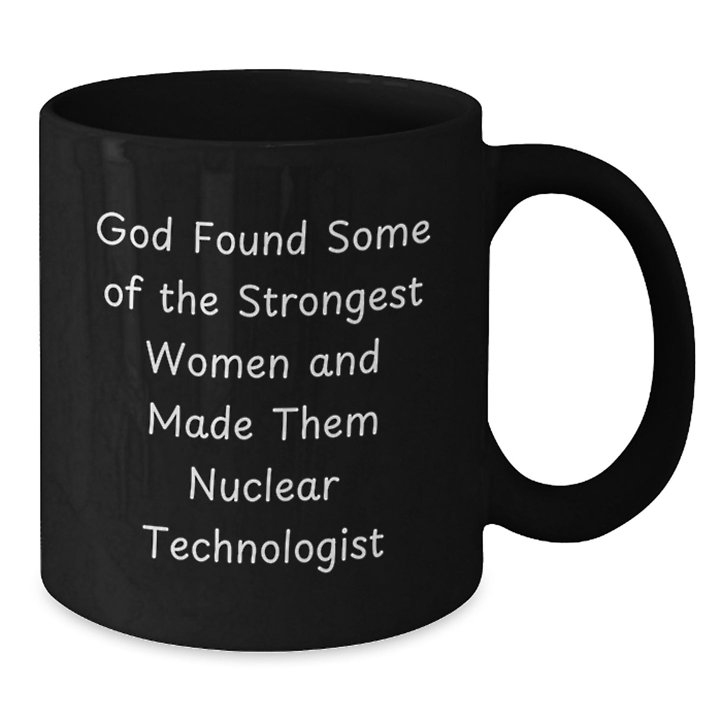 Funny Nuclear Technologist Gifts from Friends - Birthday Unique Gifts for Her - Black Coffee Mug with Inspirational Quote - 'God Found Some Of The Strongest Women And Made Them Nuclear Technologist' - Additional