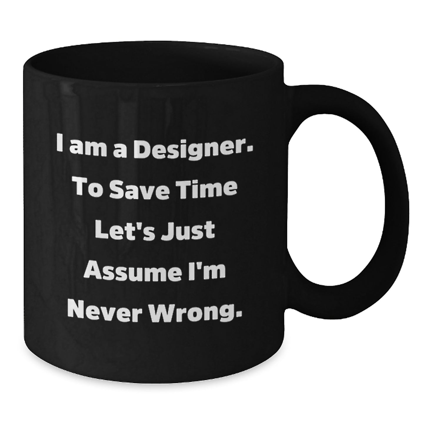 Designer Gifts from Friends for Him Funny Coffee Mug, 'I Am A Designer. To Save Time Let's Just Assume I'm Never Wrong.' Quote, Black Coffee Mug for Birthday - Additional