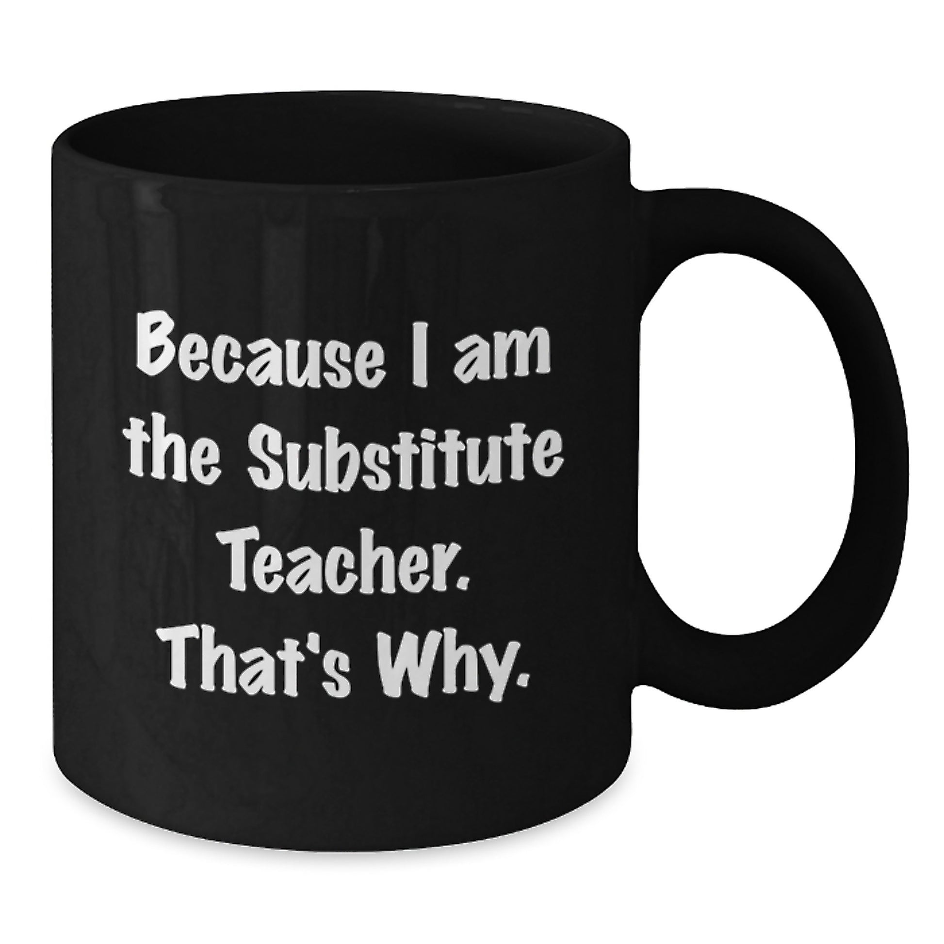 Funny Substitute Teacher Christmas Unique Gifts for Men from Friends - Because I Am The Substitute Teacher. That's Why. Black Coffee Mug - Additional