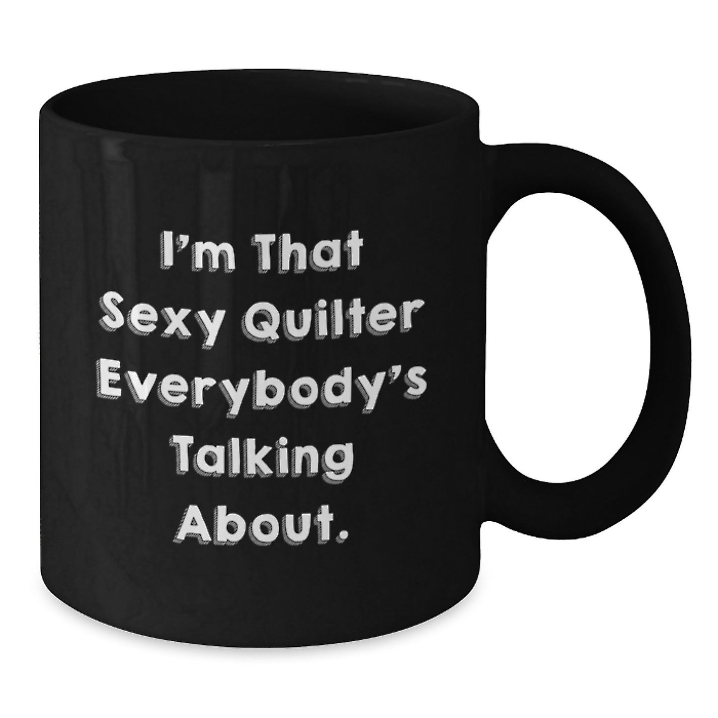 Funny Quilter Gifts from Friends for the Quilter in Your Life - I'm That Sexy Quilter Everybody's Talking About. Black Coffee Mug, Christmas Unique Gifts - Additional