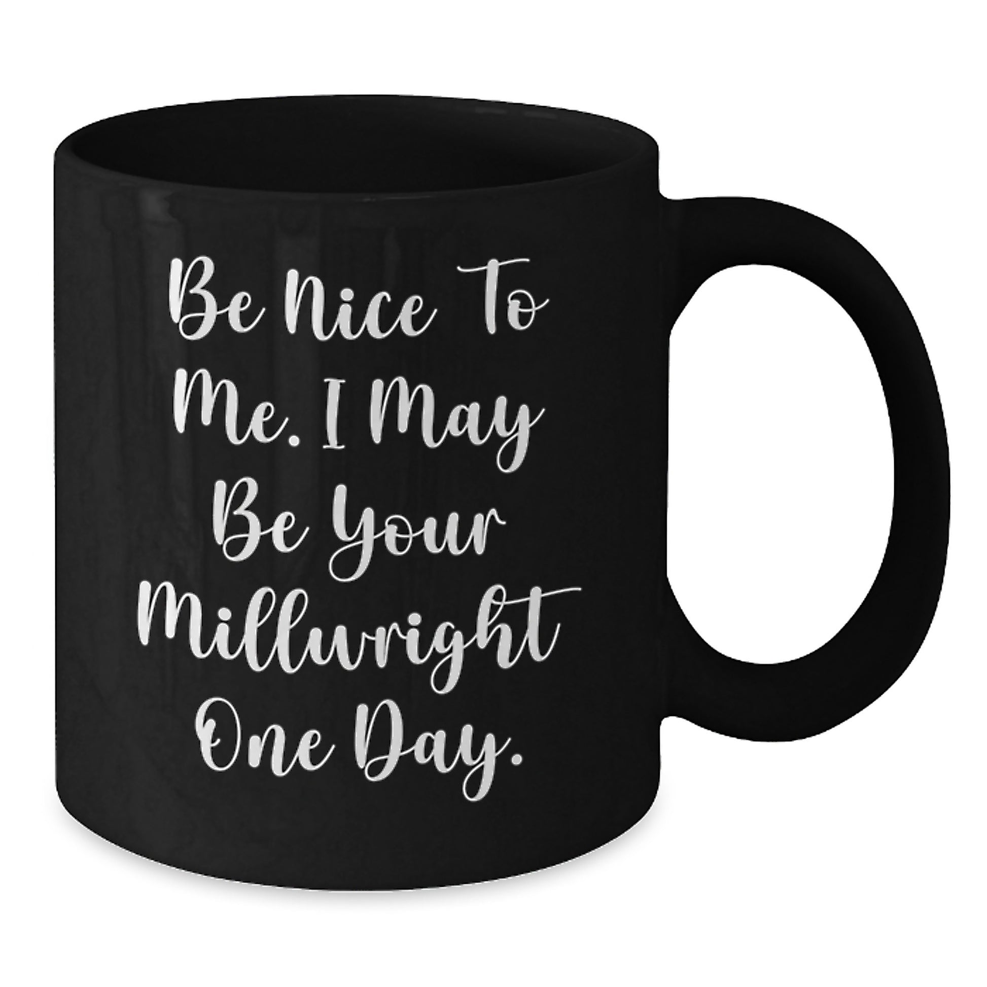 Funny Millwright Gifts for Men from Friends, Black Coffee Mug, Be Nice To Me. I May Be Your Millwright One Day. Unique Christmas Memorable Presents - Additional