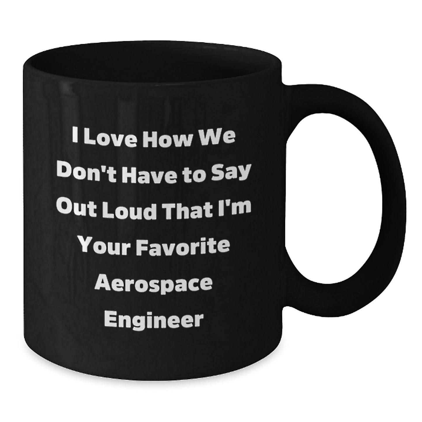 Funny Gift for Aerospace Engineer Birthday, I Love How We Don't Have To Say Out Loud That I'm Your Favorite, Black Coffee Mug, Gifts from Family to Aerospace Engineer - Additional