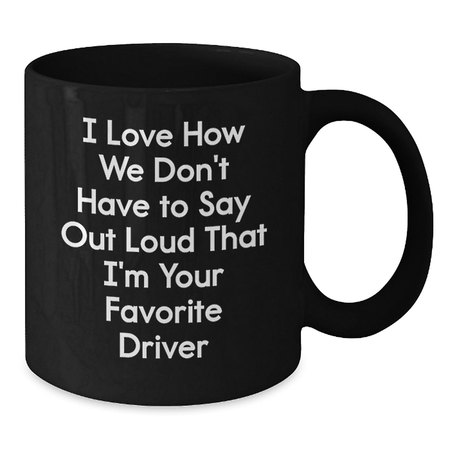 Funny Driver Gifts from Friends for Favorite Driver - I Love How We Don't Have To Say Out Loud That I'm Your Favorite Driver Black Coffee Mug - Additional