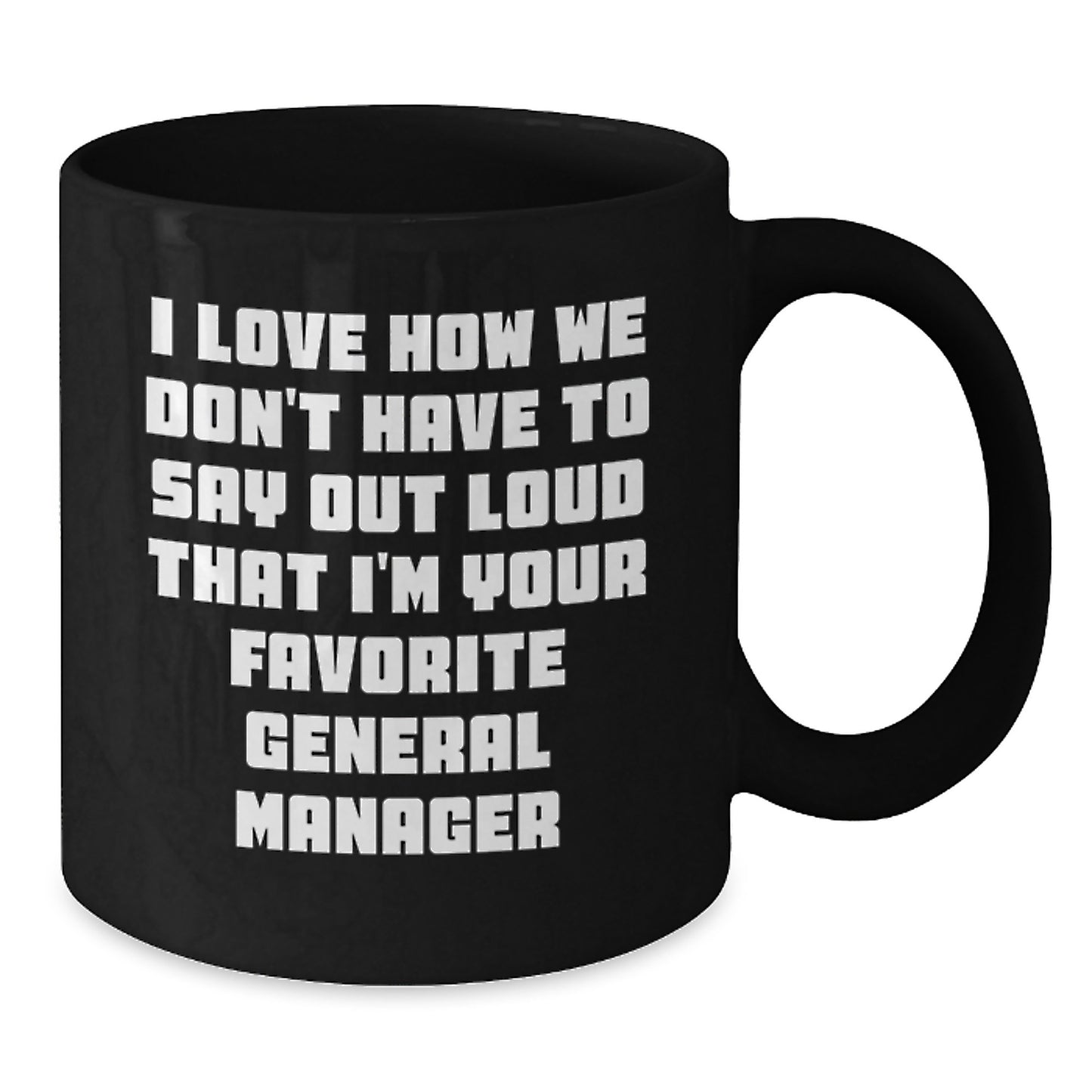 Funny General Manager Gifts from Friends for Graduation Unique Black Coffee Mugs, I Love How We Don't Have To Say Out Loud That I'm Your Favorite General Manager - Additional