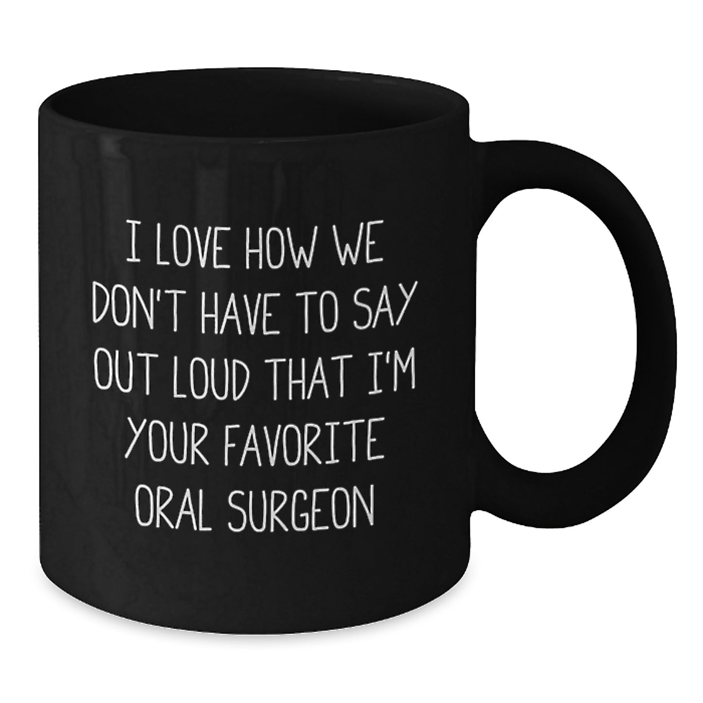 Funny Oral Surgeon Gifts from Friends to Oral Surgeon - I Love How We Don't Have To Say Out Loud That I'm Your Favorite Oral Surgeon, Black Coffee Mug for Graduation - Additional