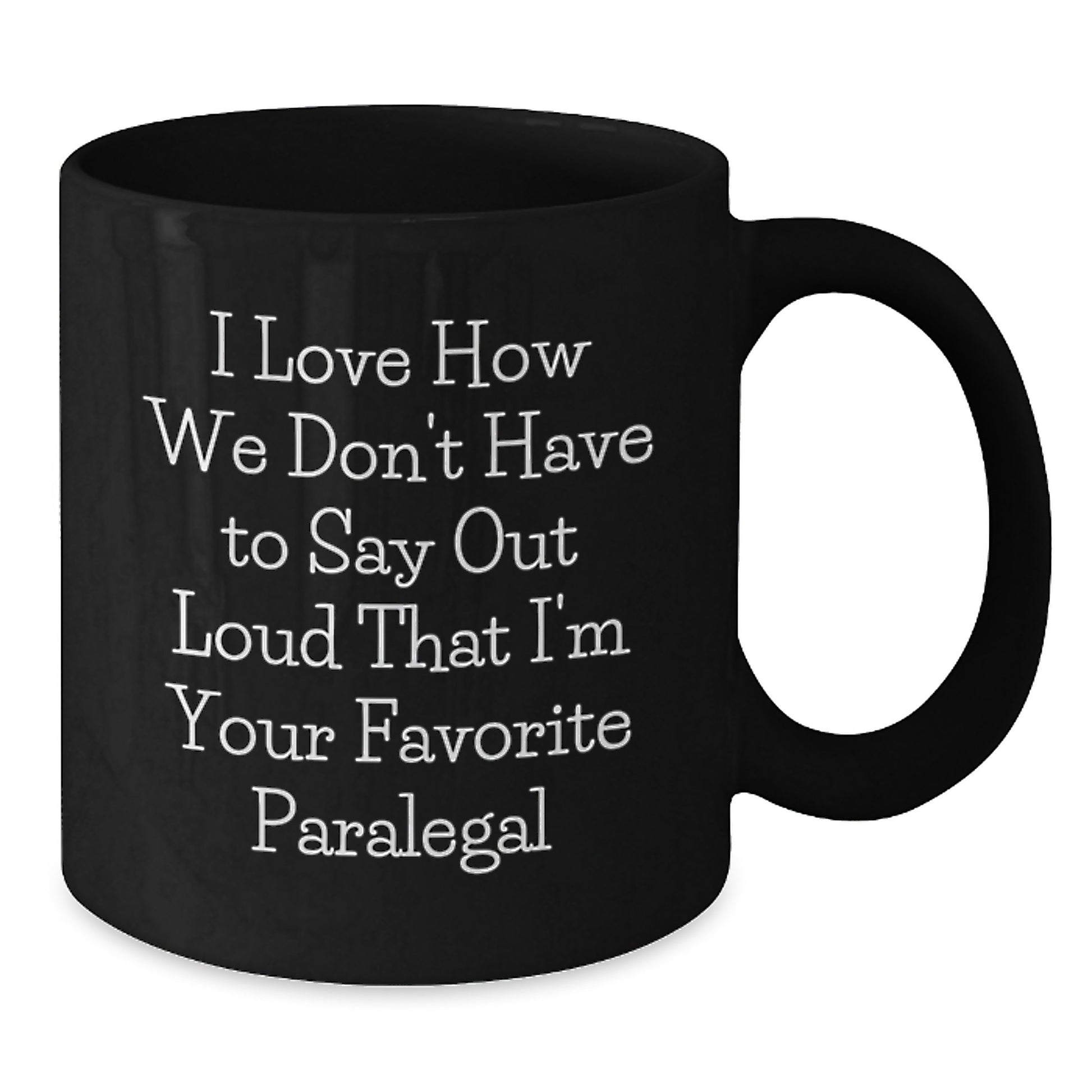 Funny Paralegal Gifts from Friends, Coworkers, or Family - 'I Love How We Don't Have To Say Out Loud That I'm Your Favorite Paralegal' Black Coffee Mug for Graduation - Additional